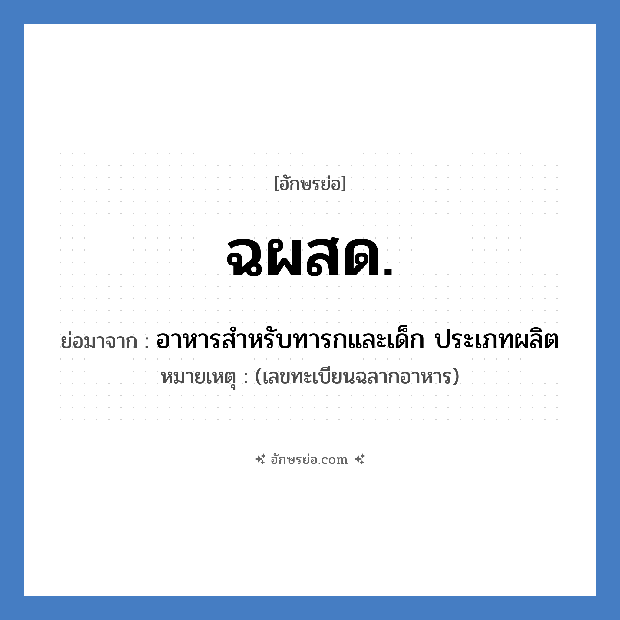 ฉผสด. ย่อมาจาก?, อักษรย่อ ฉผสด. ย่อมาจาก อาหารสำหรับทารกและเด็ก ประเภทผลิต หมายเหตุ (เลขทะเบียนฉลากอาหาร)