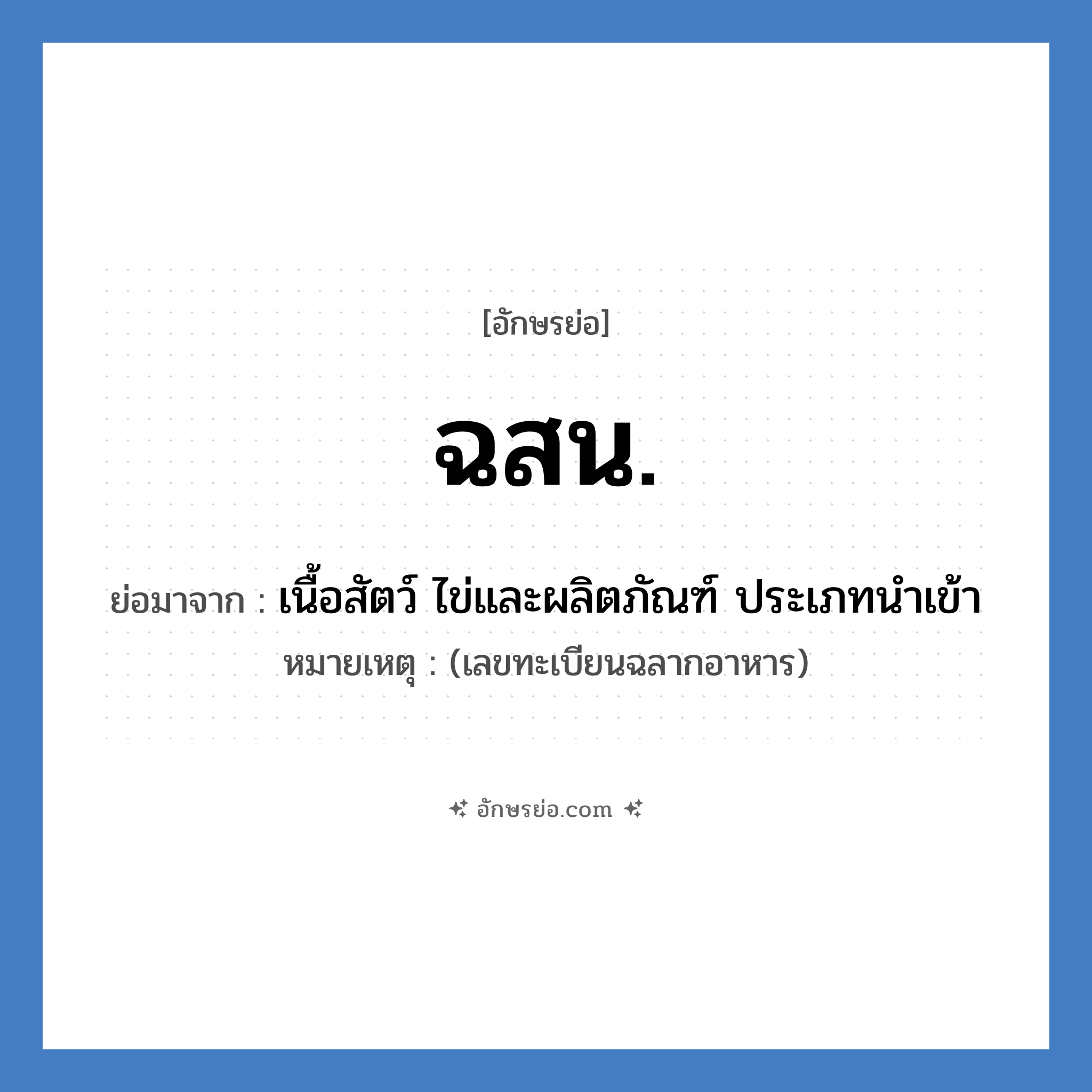 ฉสน. ย่อมาจาก?, อักษรย่อ ฉสน. ย่อมาจาก เนื้อสัตว์ ไข่และผลิตภัณฑ์ ประเภทนำเข้า หมายเหตุ (เลขทะเบียนฉลากอาหาร)