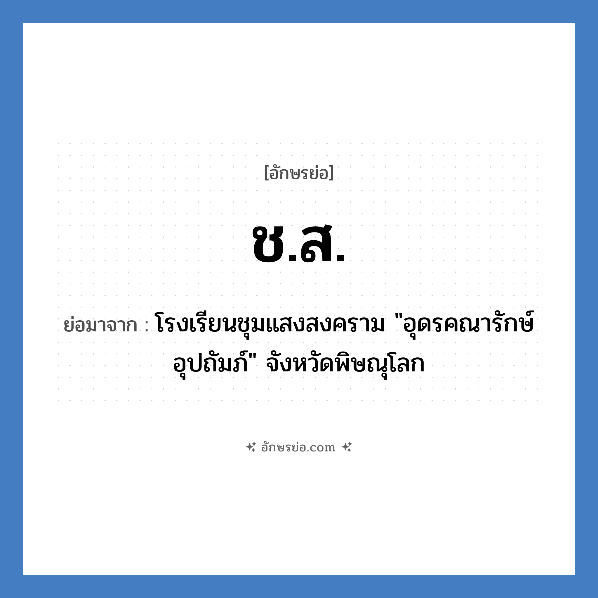 ช.ส. ย่อมาจาก?, อักษรย่อ ช.ส. ย่อมาจาก โรงเรียนชุมแสงสงคราม &#34;อุดรคณารักษ์อุปถัมภ์&#34; จังหวัดพิษณุโลก หมวด ชื่อโรงเรียน หมวด ชื่อโรงเรียน