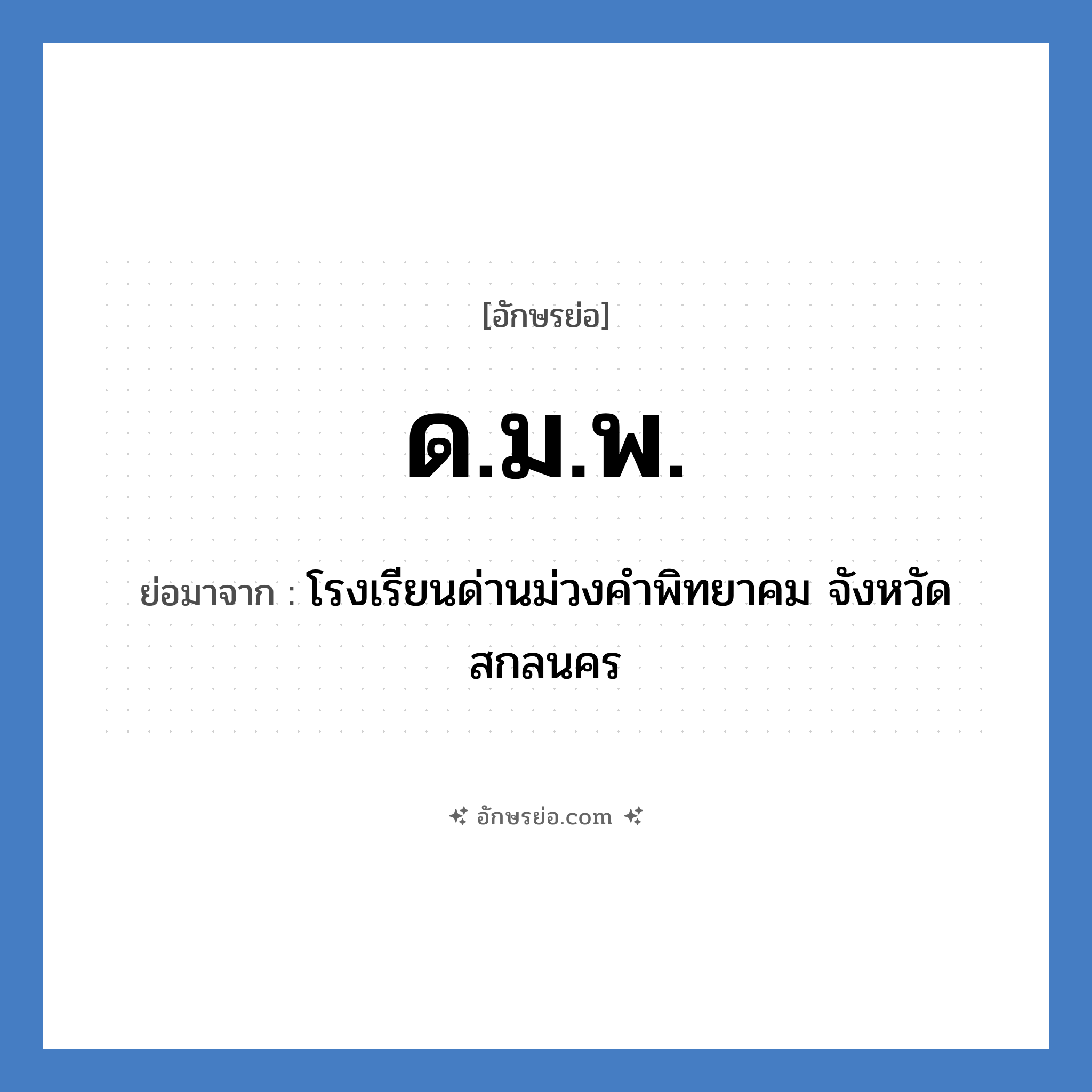 ด.ม.พ. ย่อมาจาก?, อักษรย่อ ด.ม.พ. ย่อมาจาก โรงเรียนด่านม่วงคำพิทยาคม จังหวัดสกลนคร หมวด ชื่อโรงเรียน หมวด ชื่อโรงเรียน