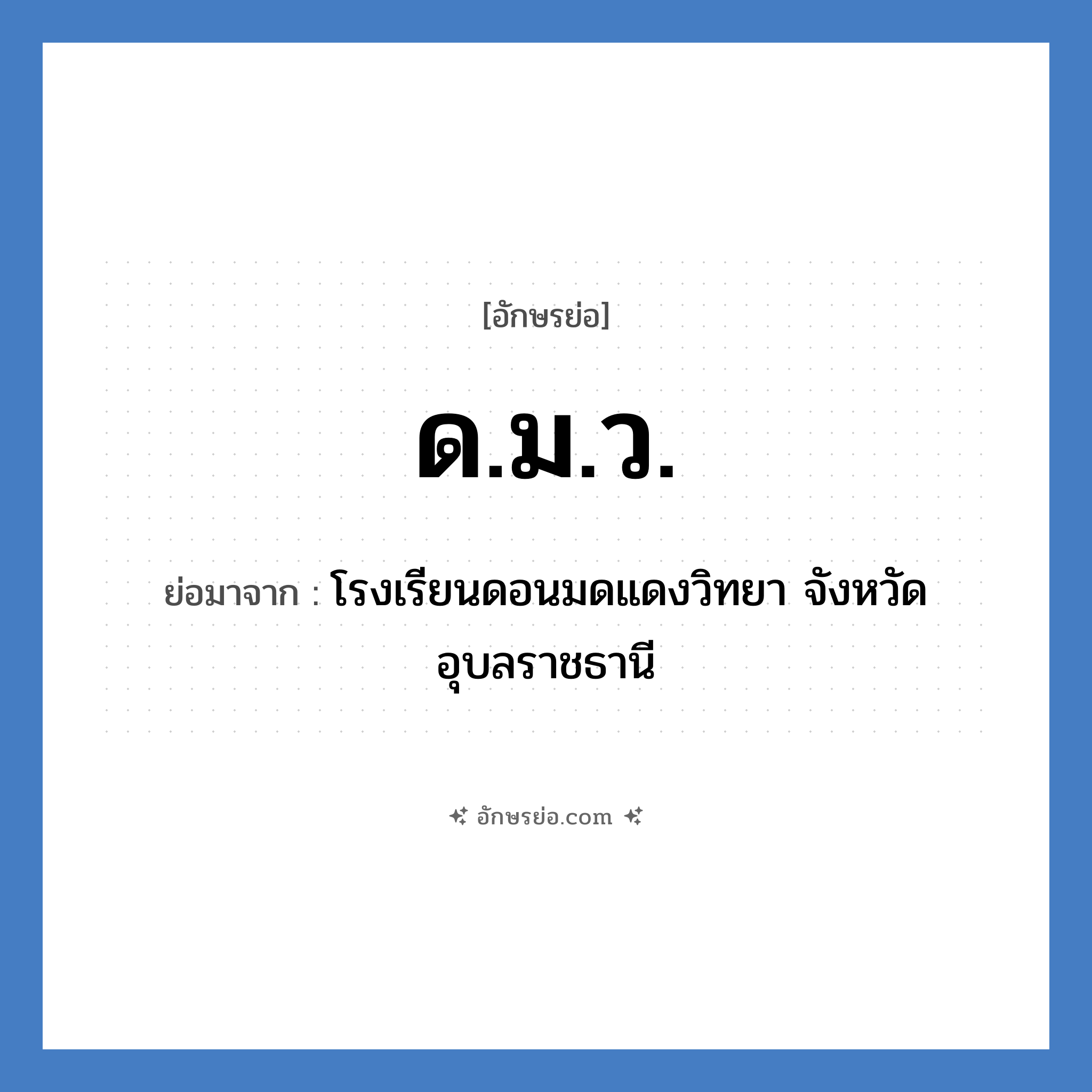 ด.ม.ว. ย่อมาจาก?, อักษรย่อ ด.ม.ว. ย่อมาจาก โรงเรียนดอนมดแดงวิทยา จังหวัดอุบลราชธานี หมวด ชื่อโรงเรียน หมวด ชื่อโรงเรียน