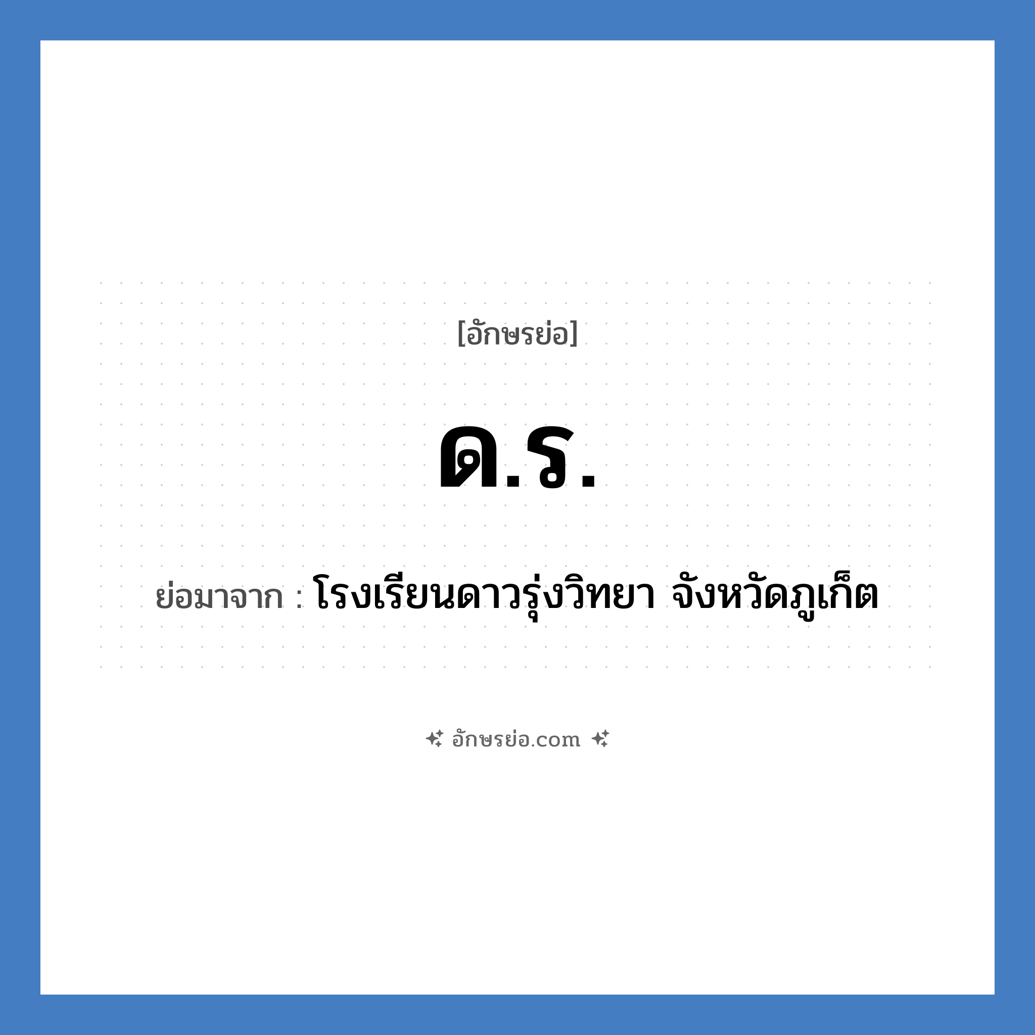 ด.ร. ย่อมาจาก?, อักษรย่อ ด.ร. ย่อมาจาก โรงเรียนดาวรุ่งวิทยา จังหวัดภูเก็ต หมวด ชื่อโรงเรียน หมวด ชื่อโรงเรียน