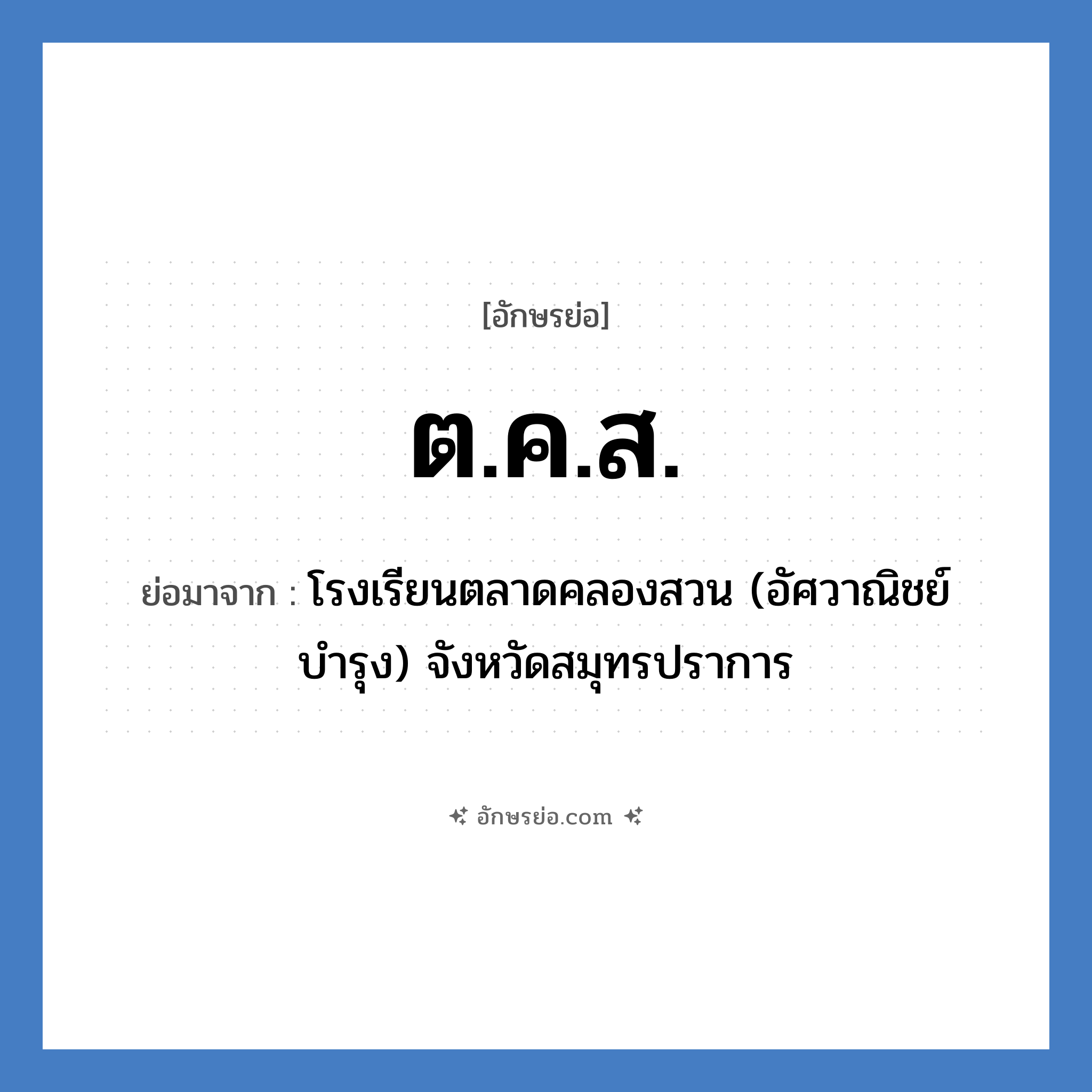 ต.ค.ส. ย่อมาจาก?, อักษรย่อ ต.ค.ส. ย่อมาจาก โรงเรียนตลาดคลองสวน (อัศวาณิชย์บำรุง) จังหวัดสมุทรปราการ หมวด ชื่อโรงเรียน หมวด ชื่อโรงเรียน