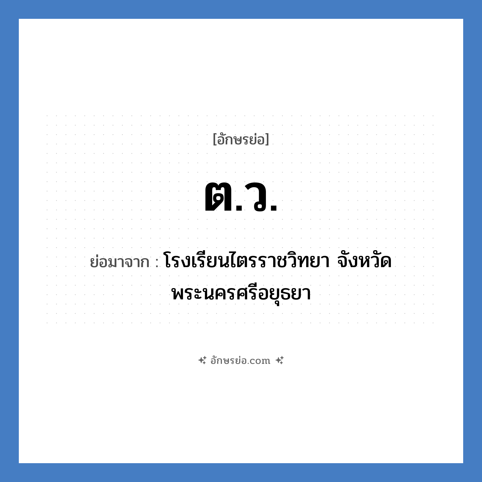 ต.ว. ย่อมาจาก?, อักษรย่อ ต.ว. ย่อมาจาก โรงเรียนไตรราชวิทยา จังหวัดพระนครศรีอยุธยา หมวด ชื่อโรงเรียน หมวด ชื่อโรงเรียน