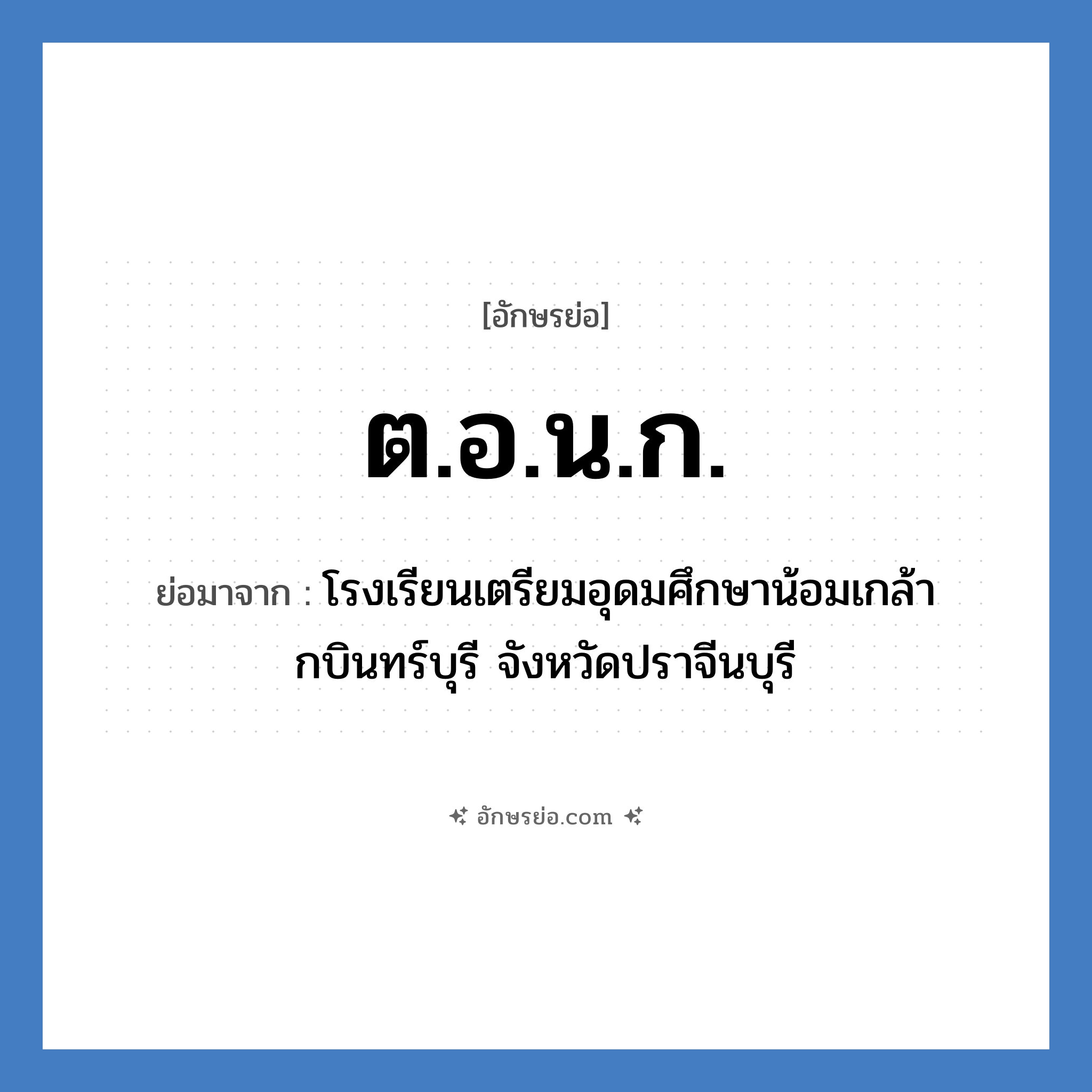 ต.อ.น.ก. ย่อมาจาก?, อักษรย่อ ต.อ.น.ก. ย่อมาจาก โรงเรียนเตรียมอุดมศึกษาน้อมเกล้า กบินทร์บุรี จังหวัดปราจีนบุรี หมวด ชื่อโรงเรียน หมวด ชื่อโรงเรียน