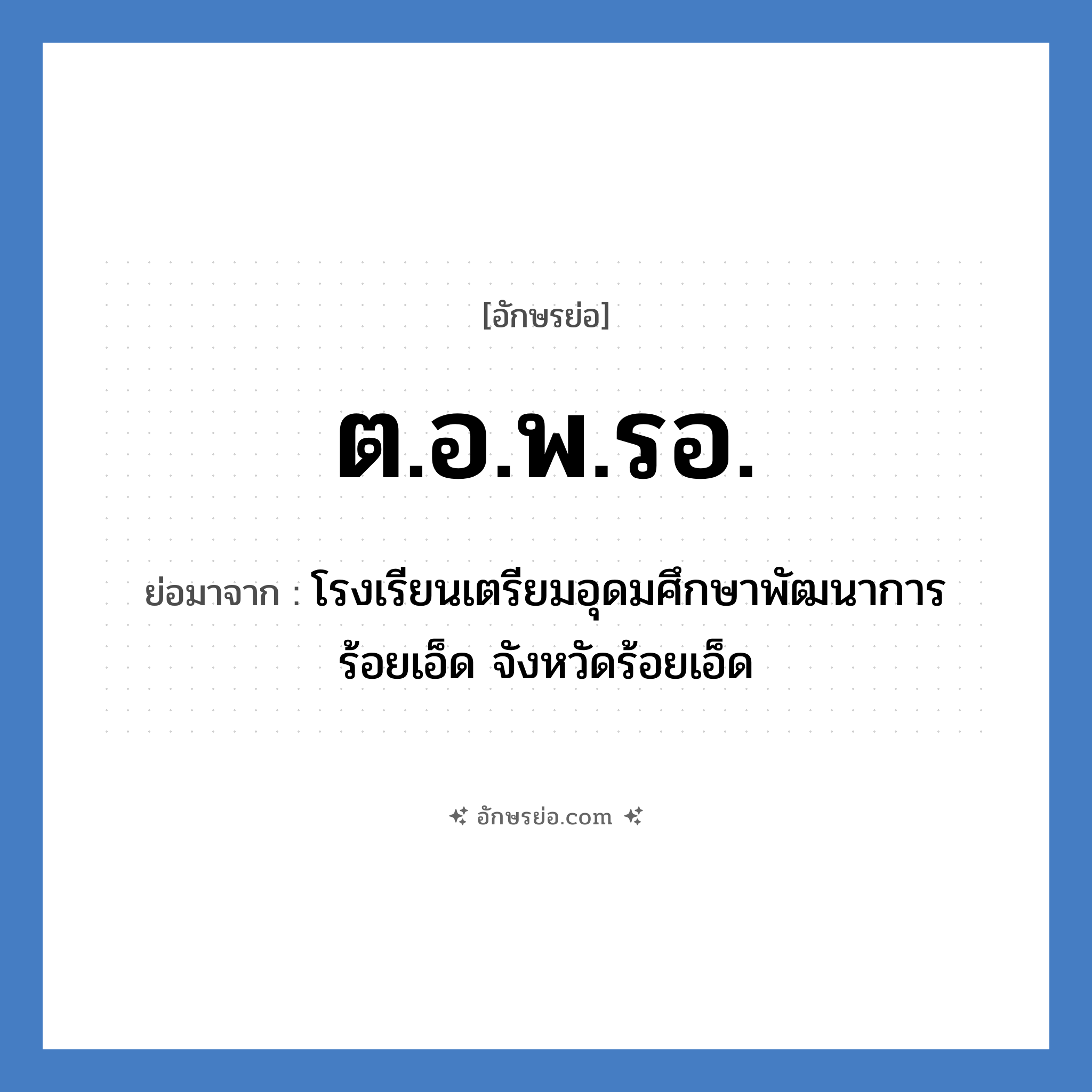 ต.อ.พ.รอ. ย่อมาจาก?, อักษรย่อ ต.อ.พ.รอ. ย่อมาจาก โรงเรียนเตรียมอุดมศึกษาพัฒนาการ ร้อยเอ็ด จังหวัดร้อยเอ็ด หมวด ชื่อโรงเรียน หมวด ชื่อโรงเรียน