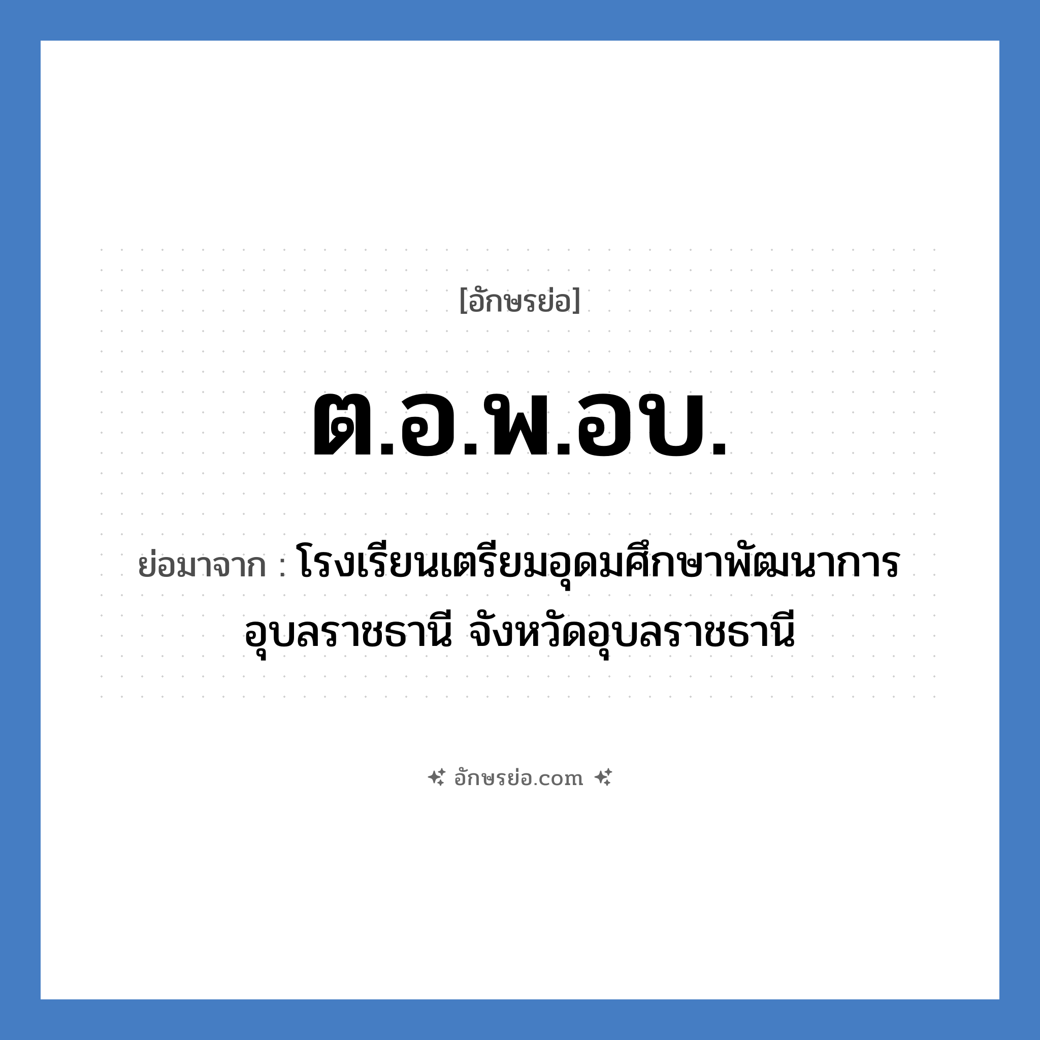 ต.อ.พ.อบ. ย่อมาจาก?, อักษรย่อ ต.อ.พ.อบ. ย่อมาจาก โรงเรียนเตรียมอุดมศึกษาพัฒนาการ อุบลราชธานี จังหวัดอุบลราชธานี หมวด ชื่อโรงเรียน หมวด ชื่อโรงเรียน