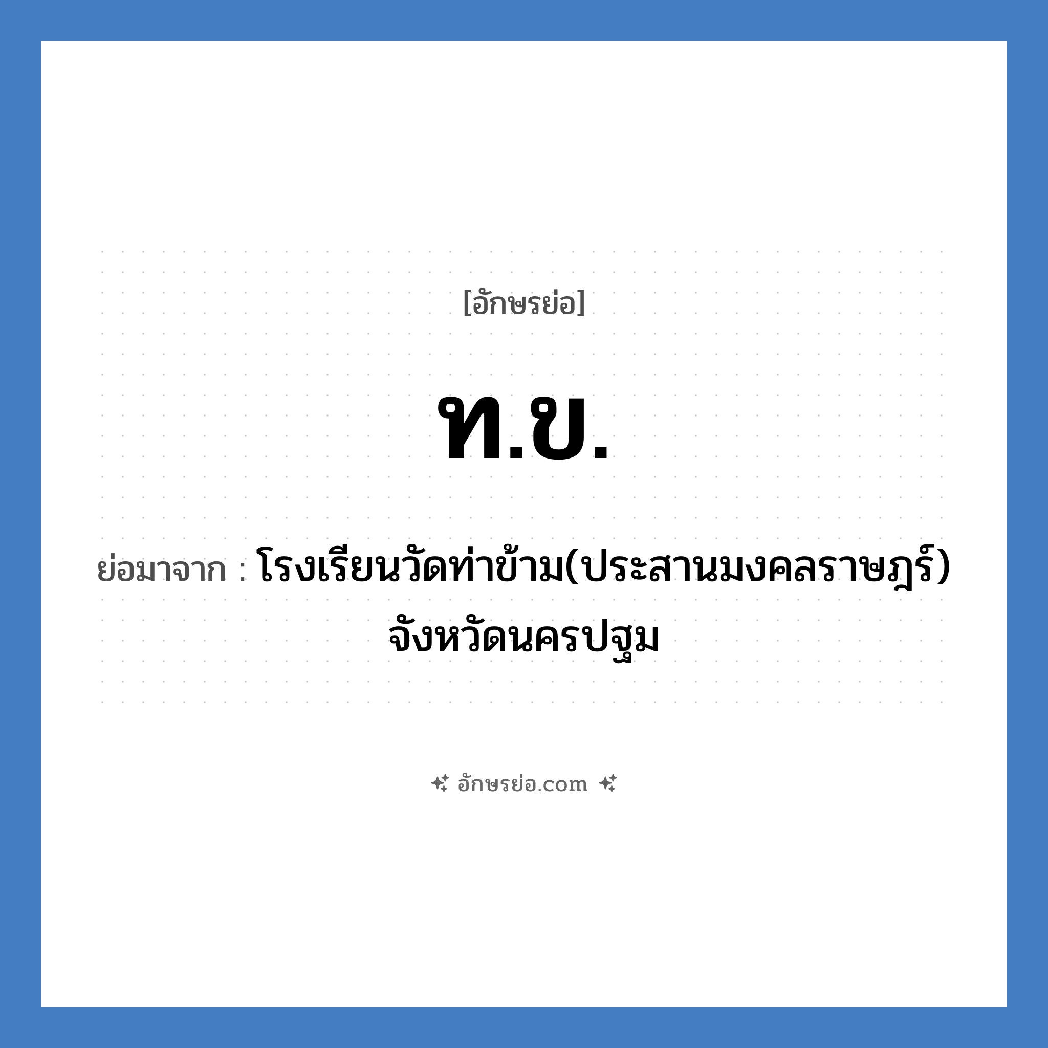 ท.ข. ย่อมาจาก?, อักษรย่อ ท.ข. ย่อมาจาก โรงเรียนวัดท่าข้าม(ประสานมงคลราษฎร์) จังหวัดนครปฐม หมวด ชื่อโรงเรียน หมวด ชื่อโรงเรียน