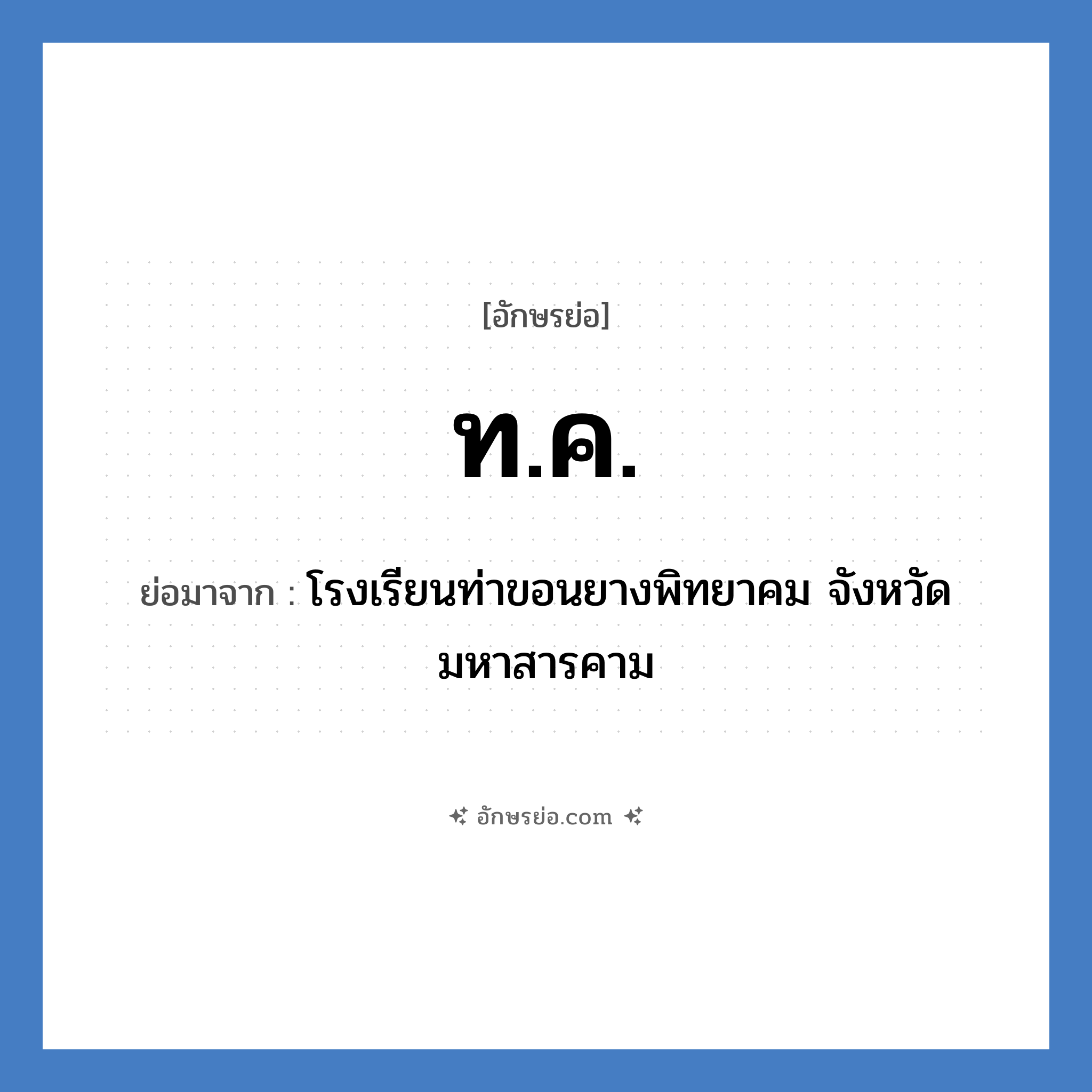 ท.ค. ย่อมาจาก?, อักษรย่อ ท.ค. ย่อมาจาก โรงเรียนท่าขอนยางพิทยาคม จังหวัดมหาสารคาม หมวด ชื่อโรงเรียน หมวด ชื่อโรงเรียน