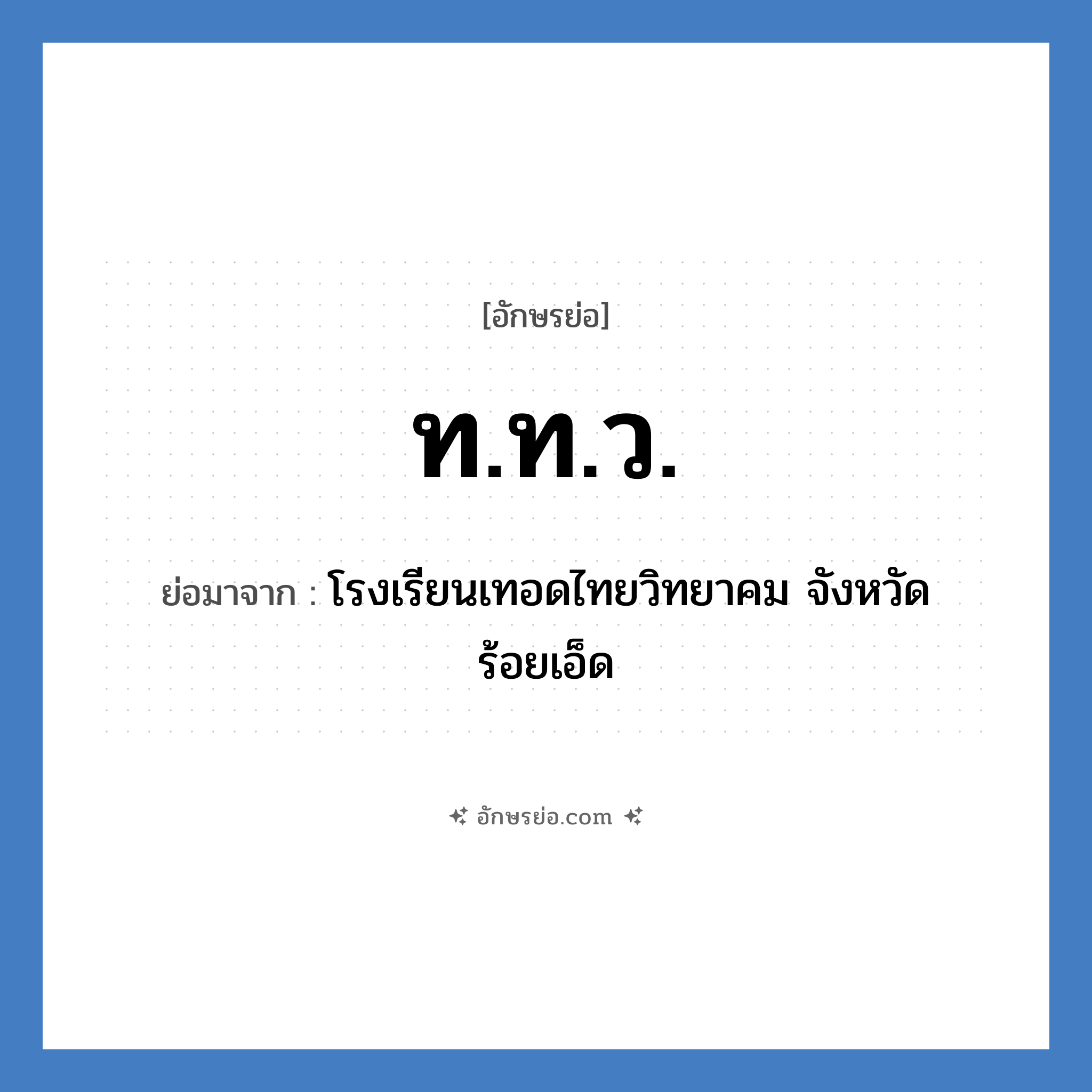 ท.ท.ว. ย่อมาจาก?, อักษรย่อ ท.ท.ว. ย่อมาจาก โรงเรียนเทอดไทยวิทยาคม จังหวัดร้อยเอ็ด หมวด ชื่อโรงเรียน หมวด ชื่อโรงเรียน