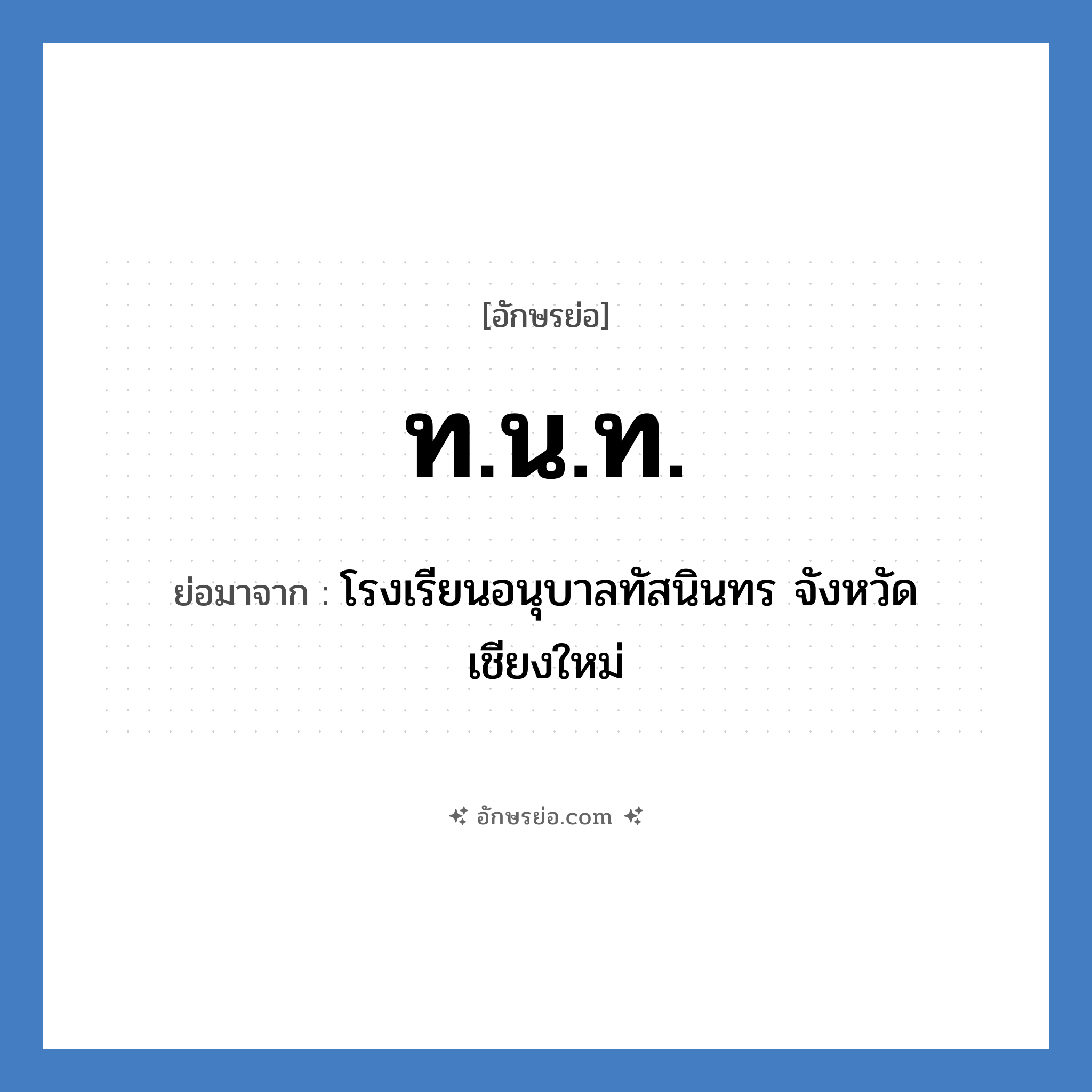 ท.น.ท. ย่อมาจาก?, อักษรย่อ ท.น.ท. ย่อมาจาก โรงเรียนอนุบาลทัสนินทร จังหวัดเชียงใหม่ หมวด ชื่อโรงเรียน หมวด ชื่อโรงเรียน