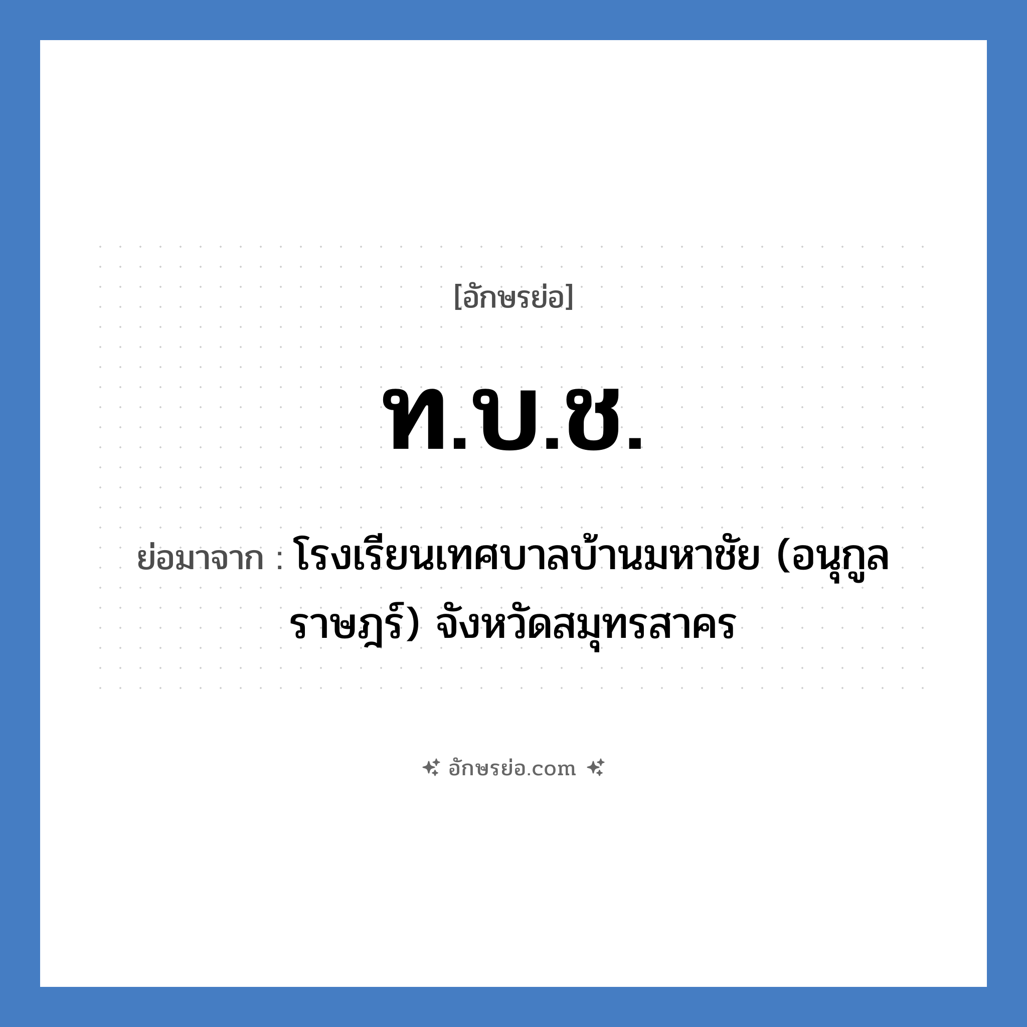 ท.บ.ช. ย่อมาจาก?, อักษรย่อ ท.บ.ช. ย่อมาจาก โรงเรียนเทศบาลบ้านมหาชัย (อนุกูลราษฎร์) จังหวัดสมุทรสาคร หมวด ชื่อโรงเรียน หมวด ชื่อโรงเรียน