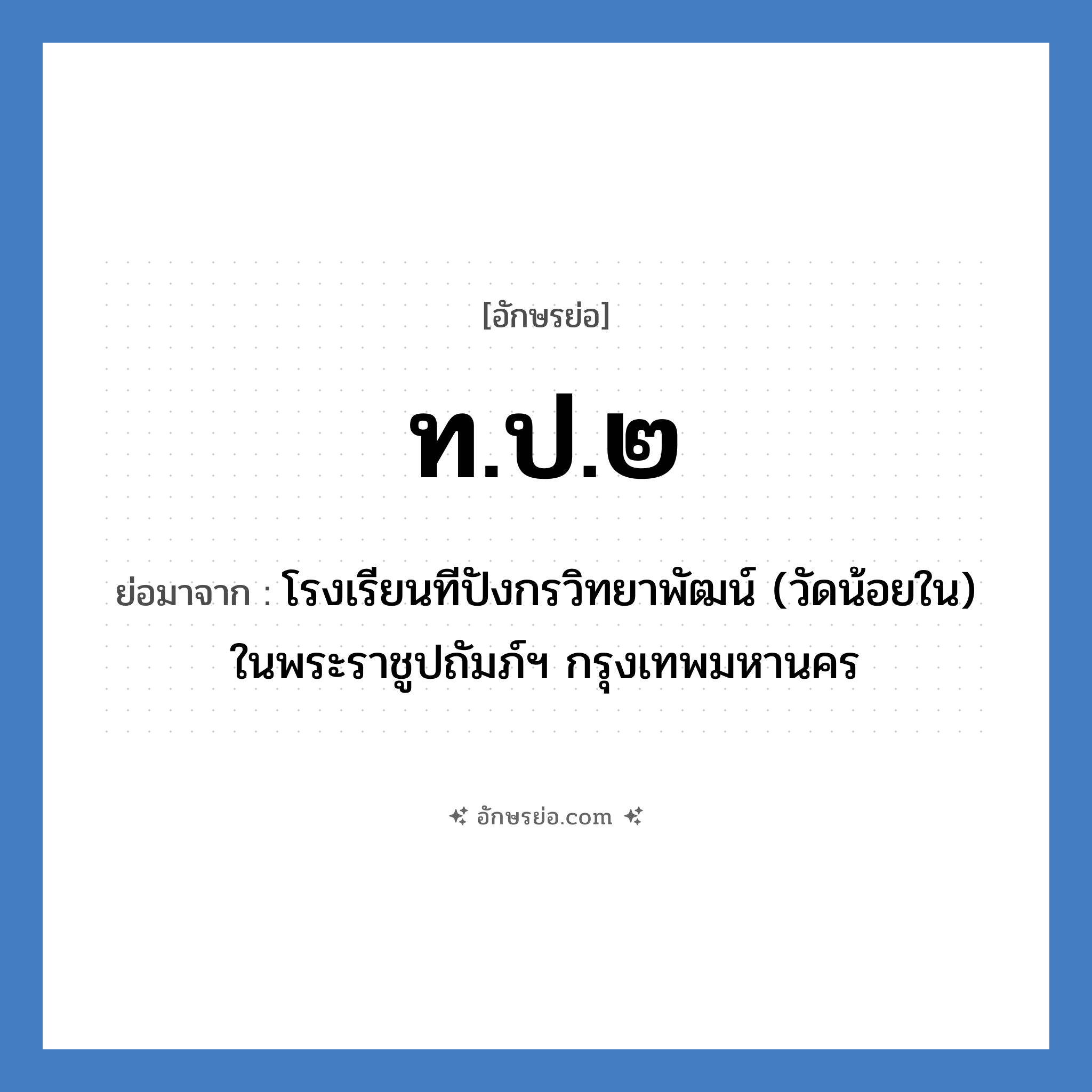 ท.ป.๒ ย่อมาจาก?, อักษรย่อ ท.ป.๒ ย่อมาจาก โรงเรียนทีปังกรวิทยาพัฒน์ (วัดน้อยใน) ในพระราชูปถัมภ์ฯ กรุงเทพมหานคร หมวด ชื่อโรงเรียน หมวด ชื่อโรงเรียน