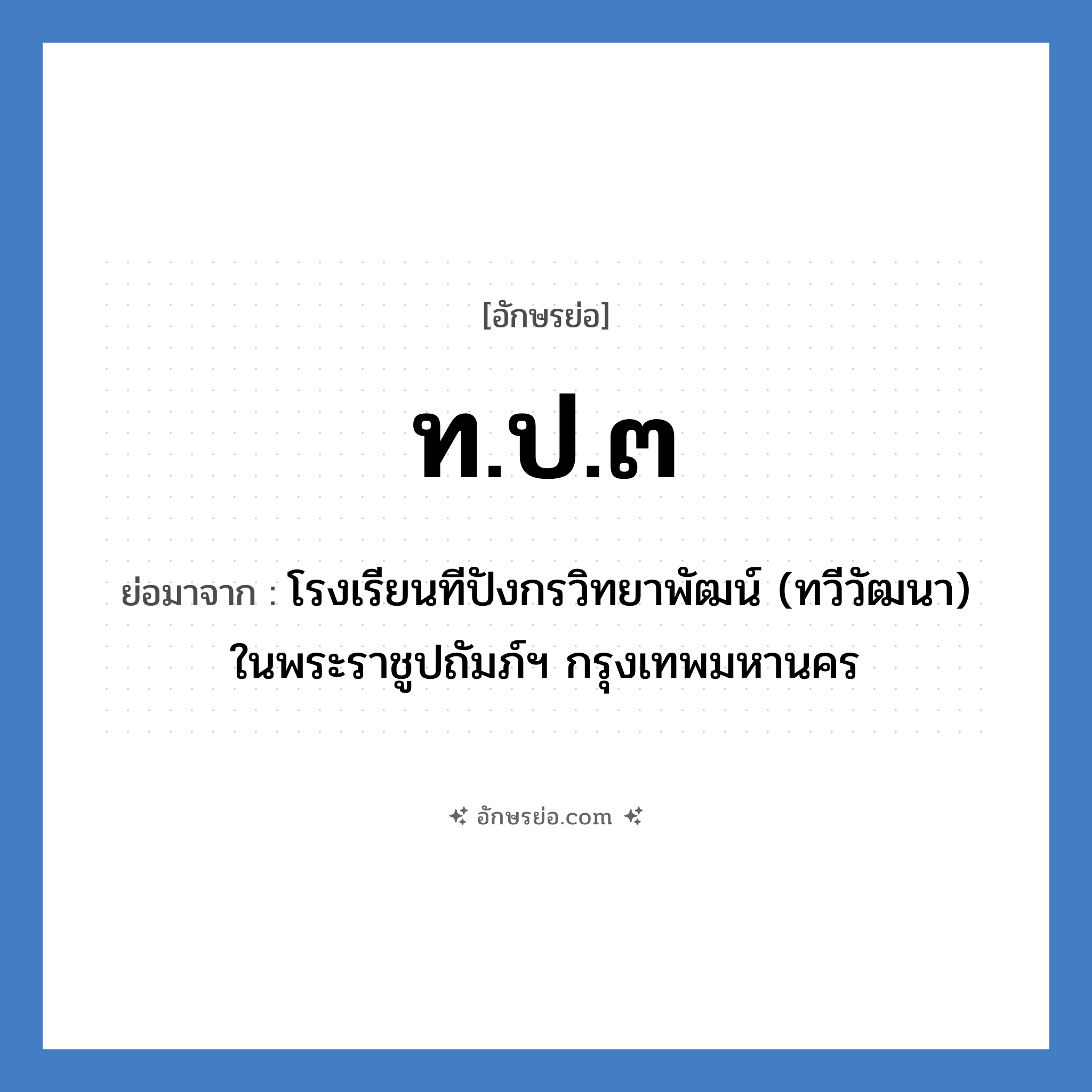 ท.ป.๓ ย่อมาจาก?, อักษรย่อ ท.ป.๓ ย่อมาจาก โรงเรียนทีปังกรวิทยาพัฒน์ (ทวีวัฒนา) ในพระราชูปถัมภ์ฯ กรุงเทพมหานคร หมวด ชื่อโรงเรียน หมวด ชื่อโรงเรียน