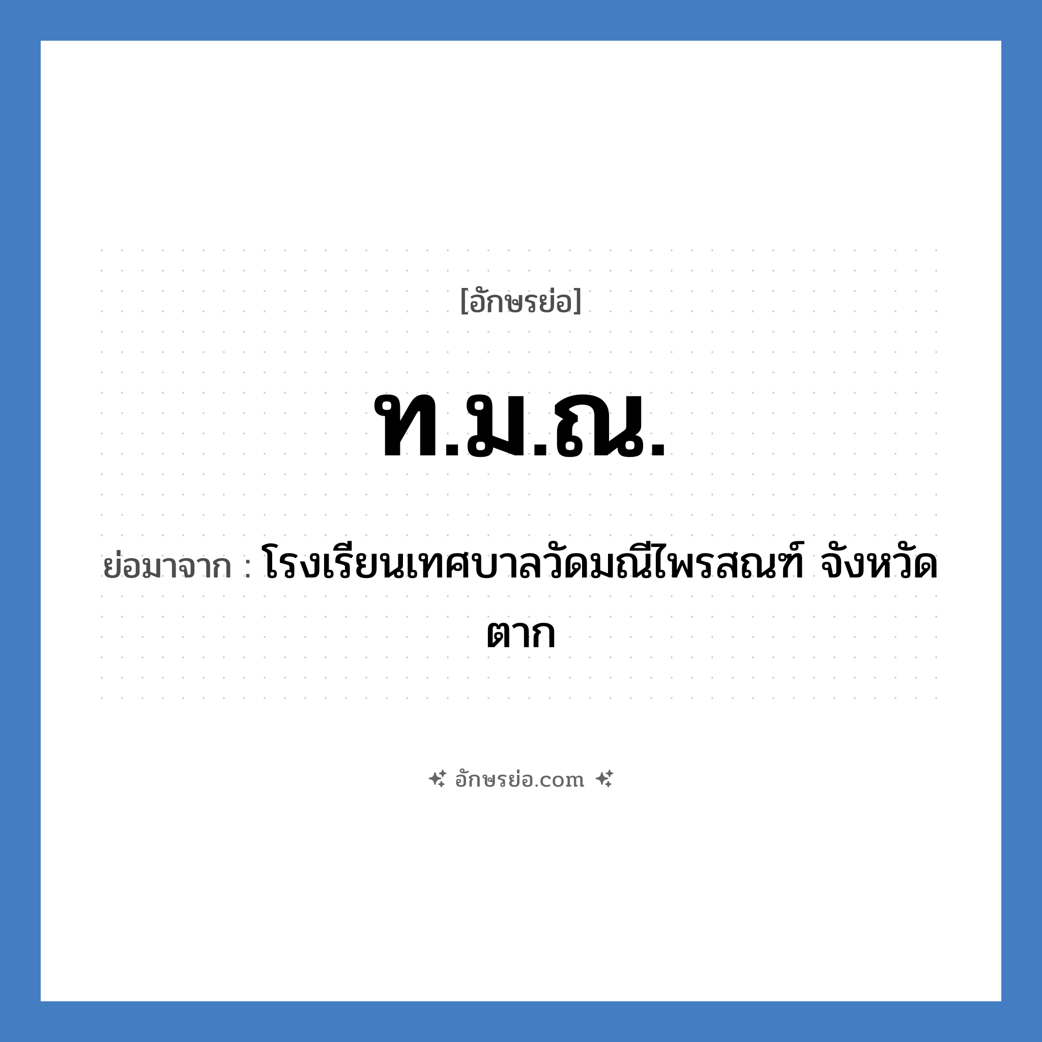 ท.ม.ณ. ย่อมาจาก?, อักษรย่อ ท.ม.ณ. ย่อมาจาก โรงเรียนเทศบาลวัดมณีไพรสณฑ์ จังหวัดตาก หมวด ชื่อโรงเรียน หมวด ชื่อโรงเรียน