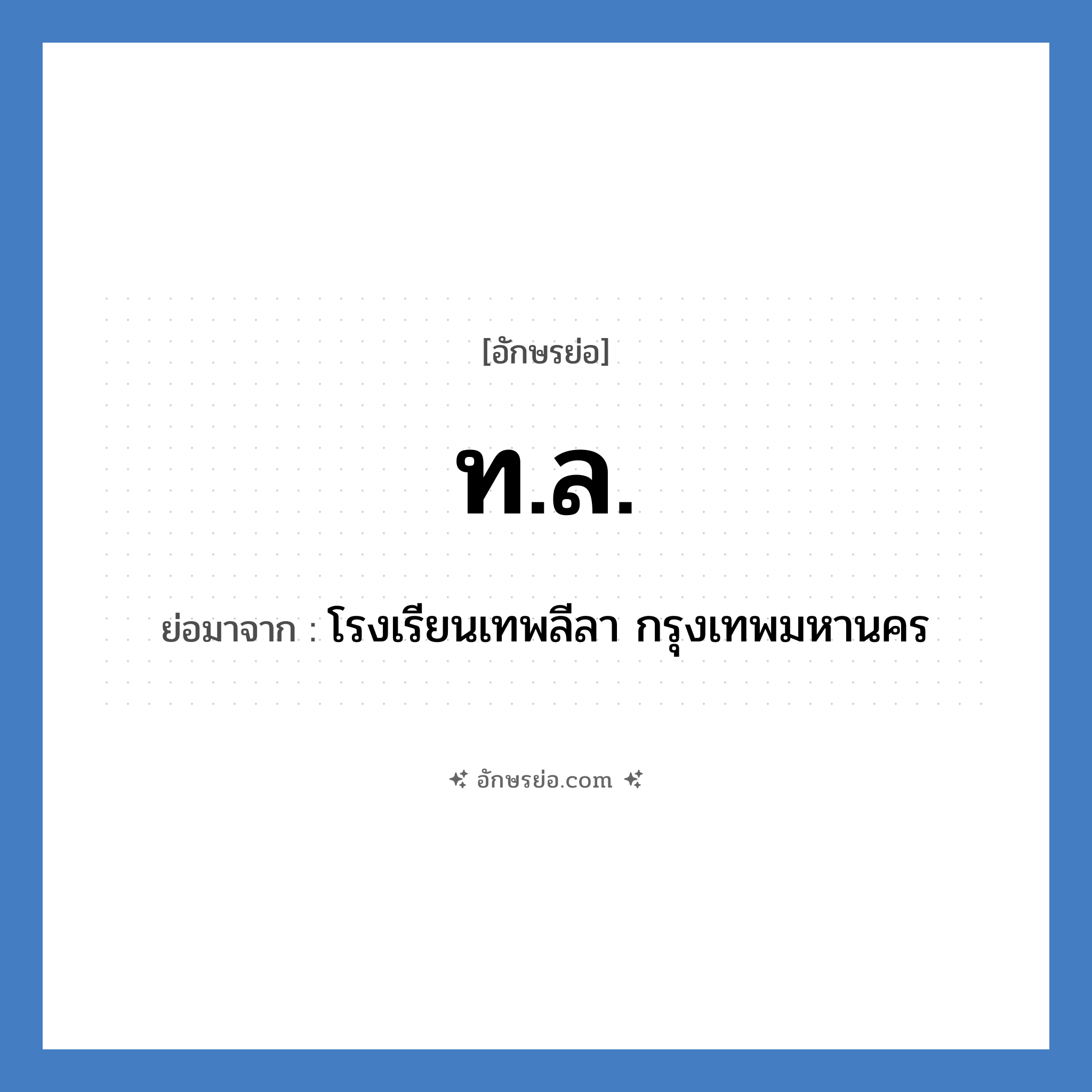 ท.ล. ย่อมาจาก?, อักษรย่อ ท.ล. ย่อมาจาก โรงเรียนเทพลีลา กรุงเทพมหานคร หมวด ชื่อโรงเรียน หมวด ชื่อโรงเรียน