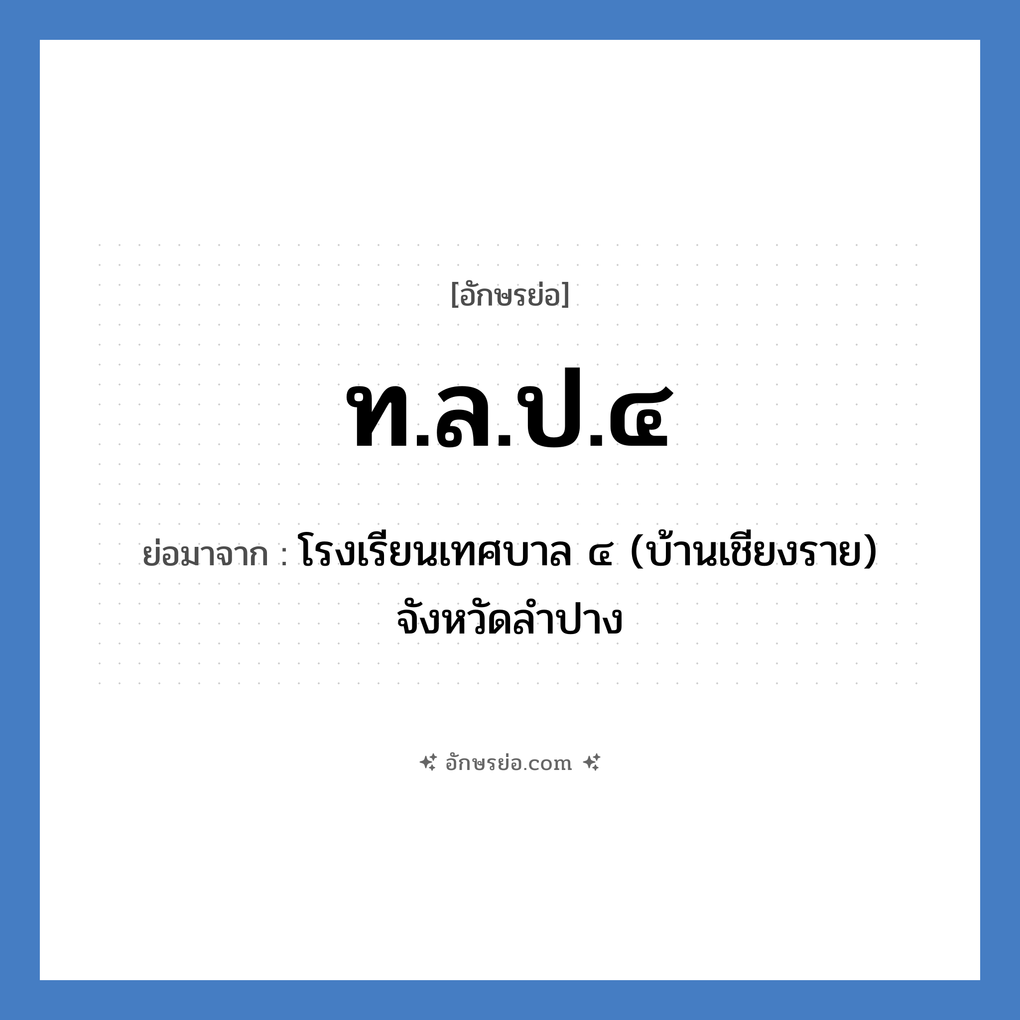 ท.ล.ป.๔ ย่อมาจาก?, อักษรย่อ ท.ล.ป.๔ ย่อมาจาก โรงเรียนเทศบาล ๔ (บ้านเชียงราย) จังหวัดลำปาง หมวด ชื่อโรงเรียน หมวด ชื่อโรงเรียน