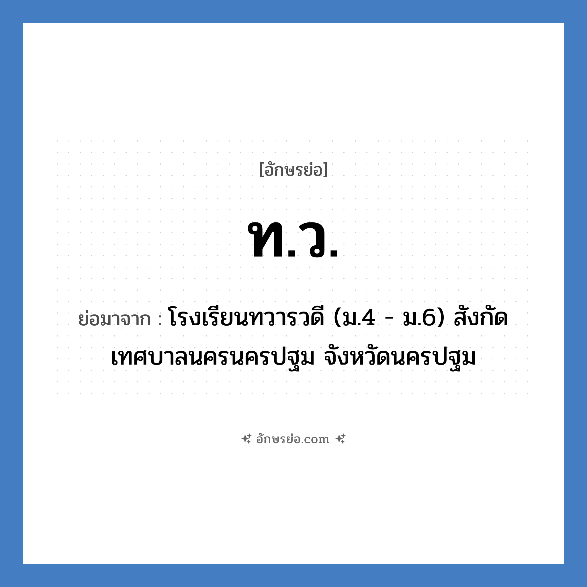 ท.ว. ย่อมาจาก?, อักษรย่อ ท.ว. ย่อมาจาก โรงเรียนทวารวดี (ม.4 - ม.6) สังกัดเทศบาลนครนครปฐม จังหวัดนครปฐม หมวด ชื่อโรงเรียน หมวด ชื่อโรงเรียน