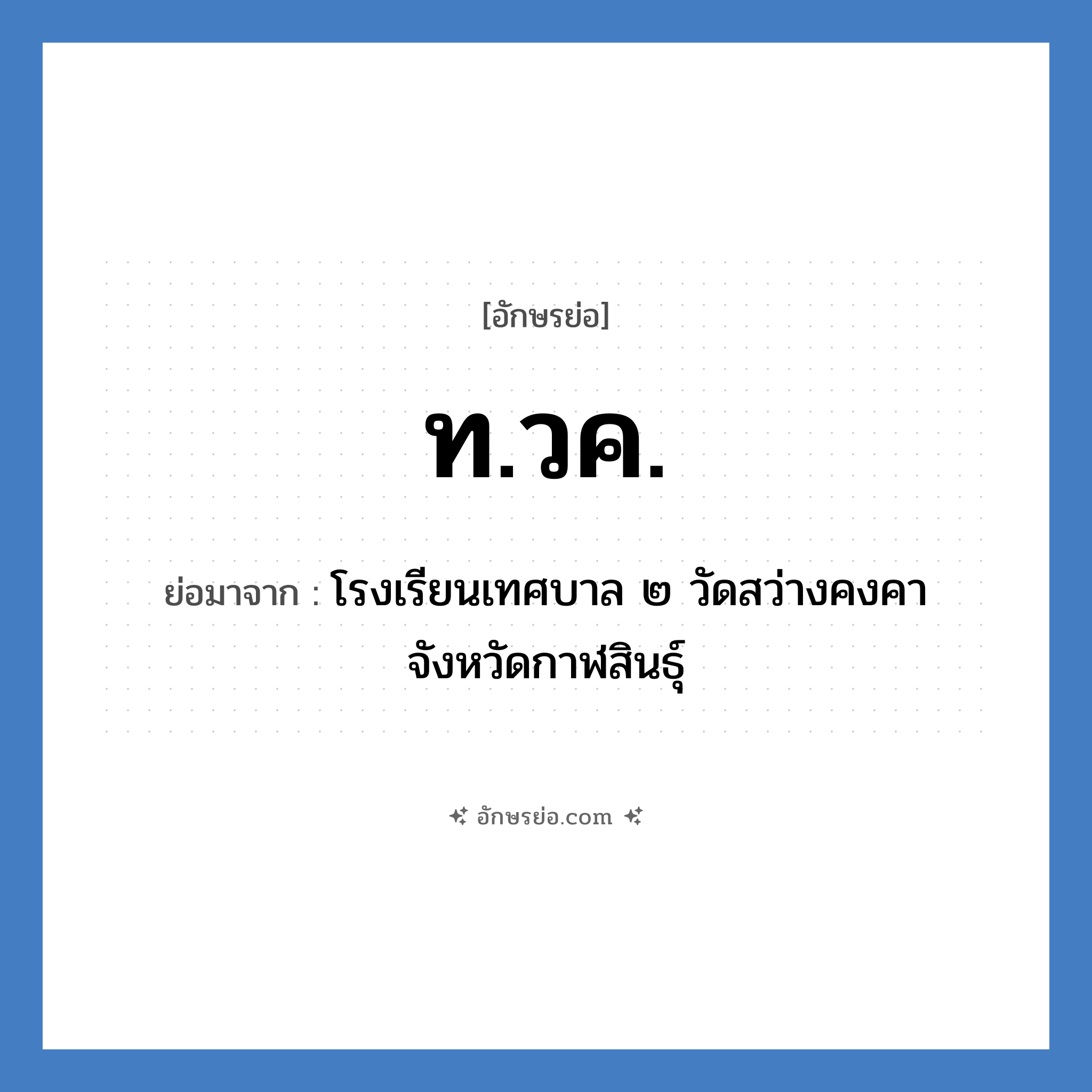 ท.วค. ย่อมาจาก?, อักษรย่อ ท.วค. ย่อมาจาก โรงเรียนเทศบาล ๒ วัดสว่างคงคา จังหวัดกาฬสินธุ์ หมวด ชื่อโรงเรียน หมวด ชื่อโรงเรียน