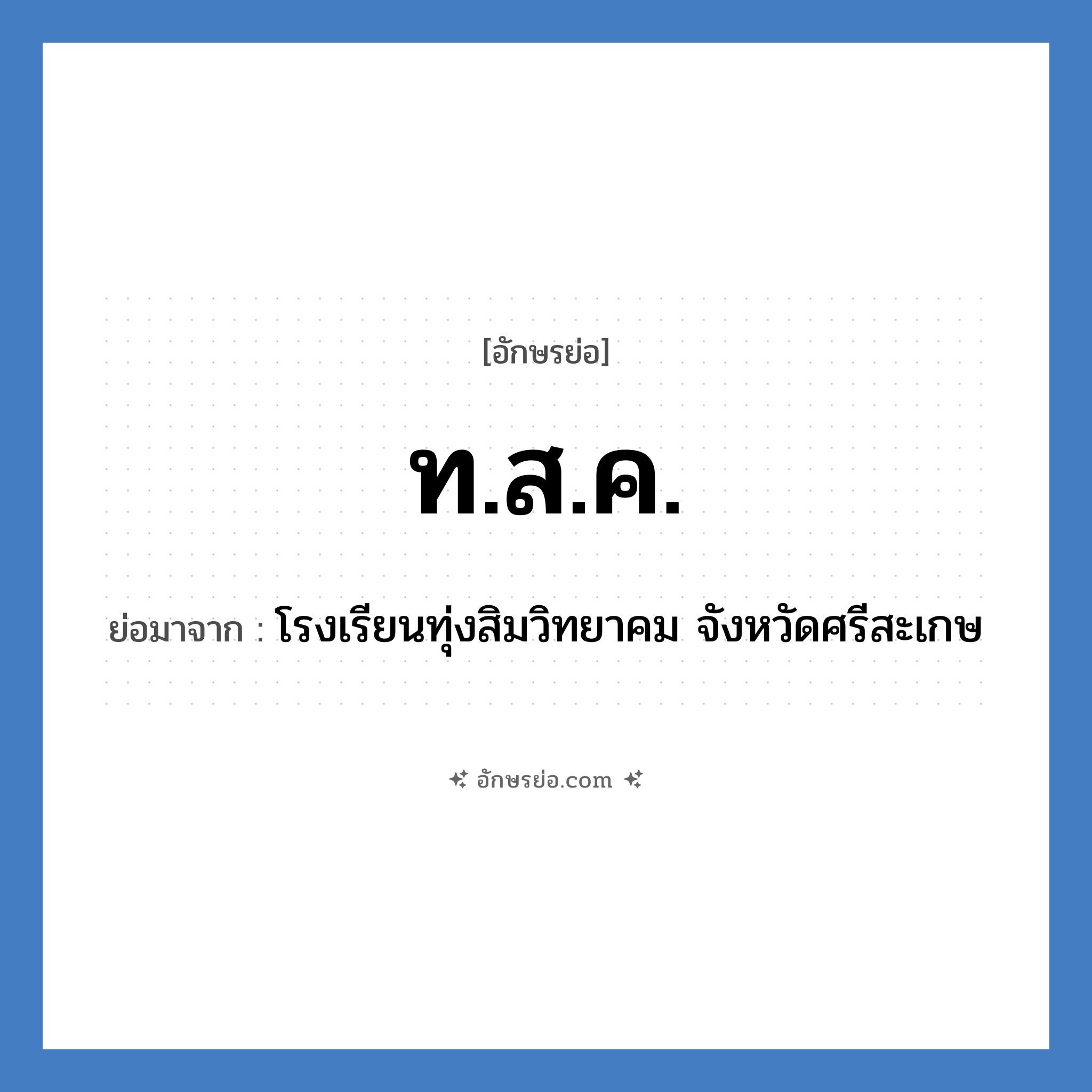 ท.ส.ค. ย่อมาจาก?, อักษรย่อ ท.ส.ค. ย่อมาจาก โรงเรียนทุ่งสิมวิทยาคม จังหวัดศรีสะเกษ หมวด ชื่อโรงเรียน หมวด ชื่อโรงเรียน