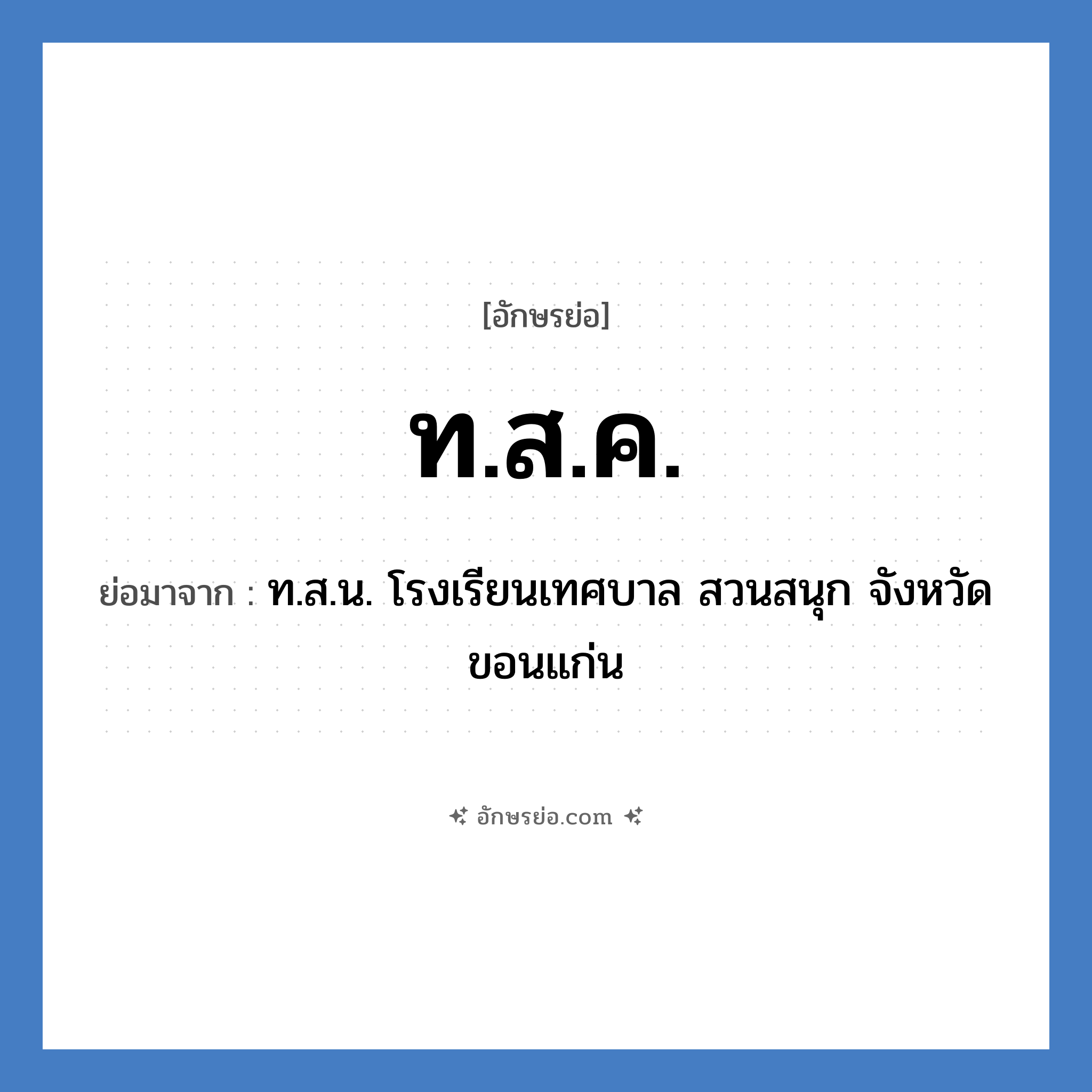 ท.ส.ค. ย่อมาจาก?, อักษรย่อ ท.ส.ค. ย่อมาจาก ท.ส.น. โรงเรียนเทศบาล สวนสนุก จังหวัดขอนแก่น หมวด ชื่อโรงเรียน หมวด ชื่อโรงเรียน