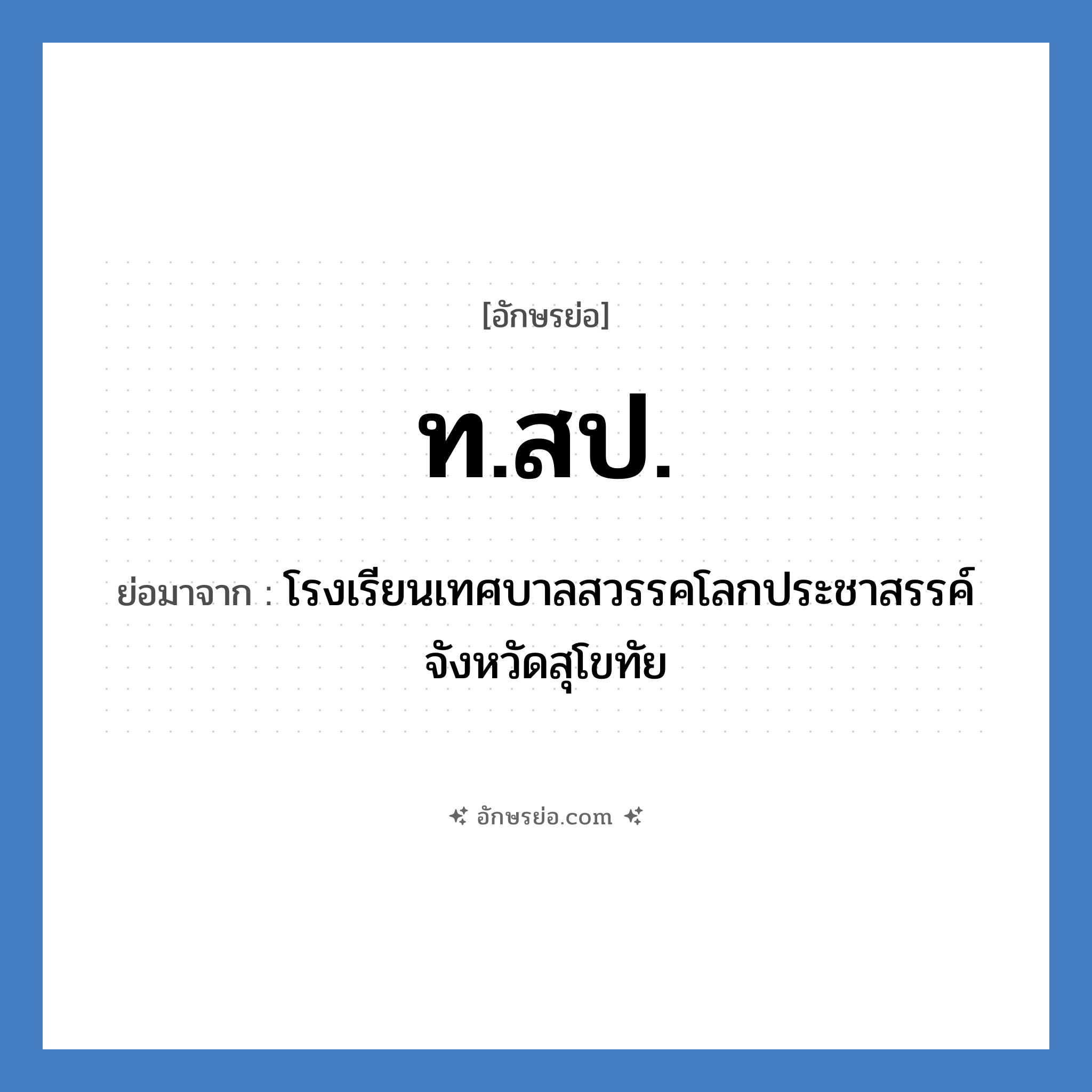 ท.สป. ย่อมาจาก?, อักษรย่อ ท.สป. ย่อมาจาก โรงเรียนเทศบาลสวรรคโลกประชาสรรค์ จังหวัดสุโขทัย หมวด ชื่อโรงเรียน หมวด ชื่อโรงเรียน