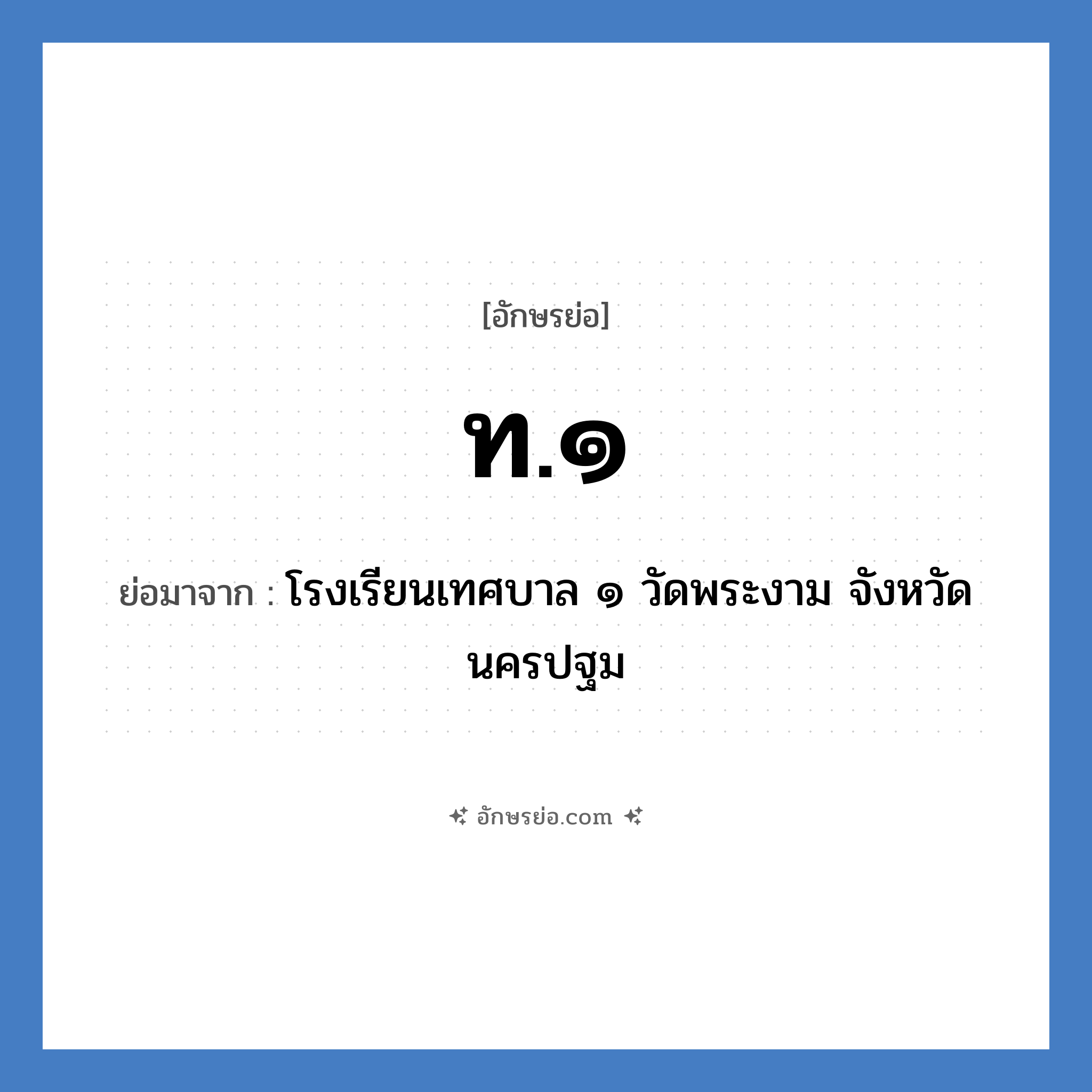 ท.๑ ย่อมาจาก?, อักษรย่อ ท.๑ ย่อมาจาก โรงเรียนเทศบาล ๑ วัดพระงาม จังหวัดนครปฐม หมวด ชื่อโรงเรียน หมวด ชื่อโรงเรียน