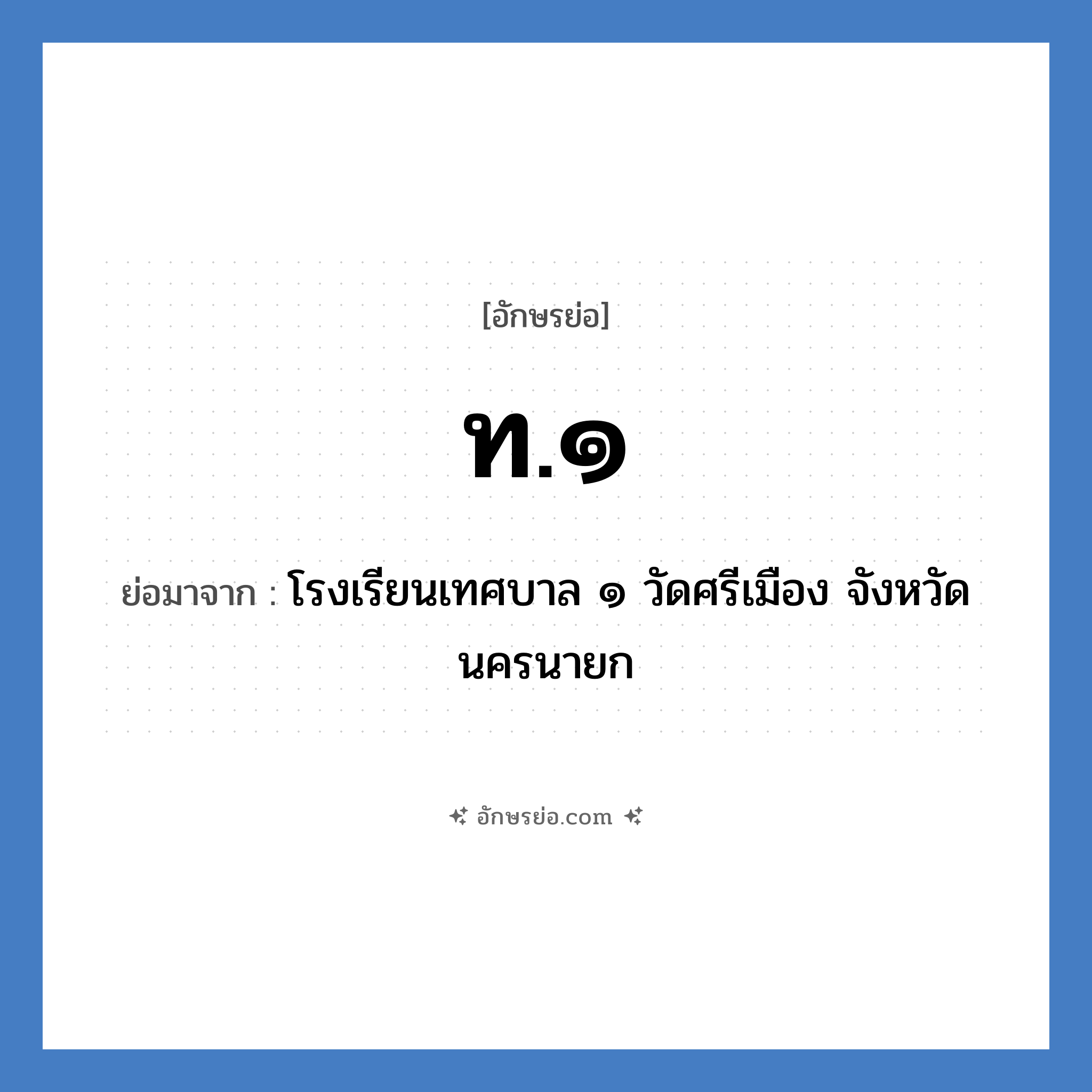 ท.๑ ย่อมาจาก?, อักษรย่อ ท.๑ ย่อมาจาก โรงเรียนเทศบาล ๑ วัดศรีเมือง จังหวัดนครนายก หมวด ชื่อโรงเรียน หมวด ชื่อโรงเรียน