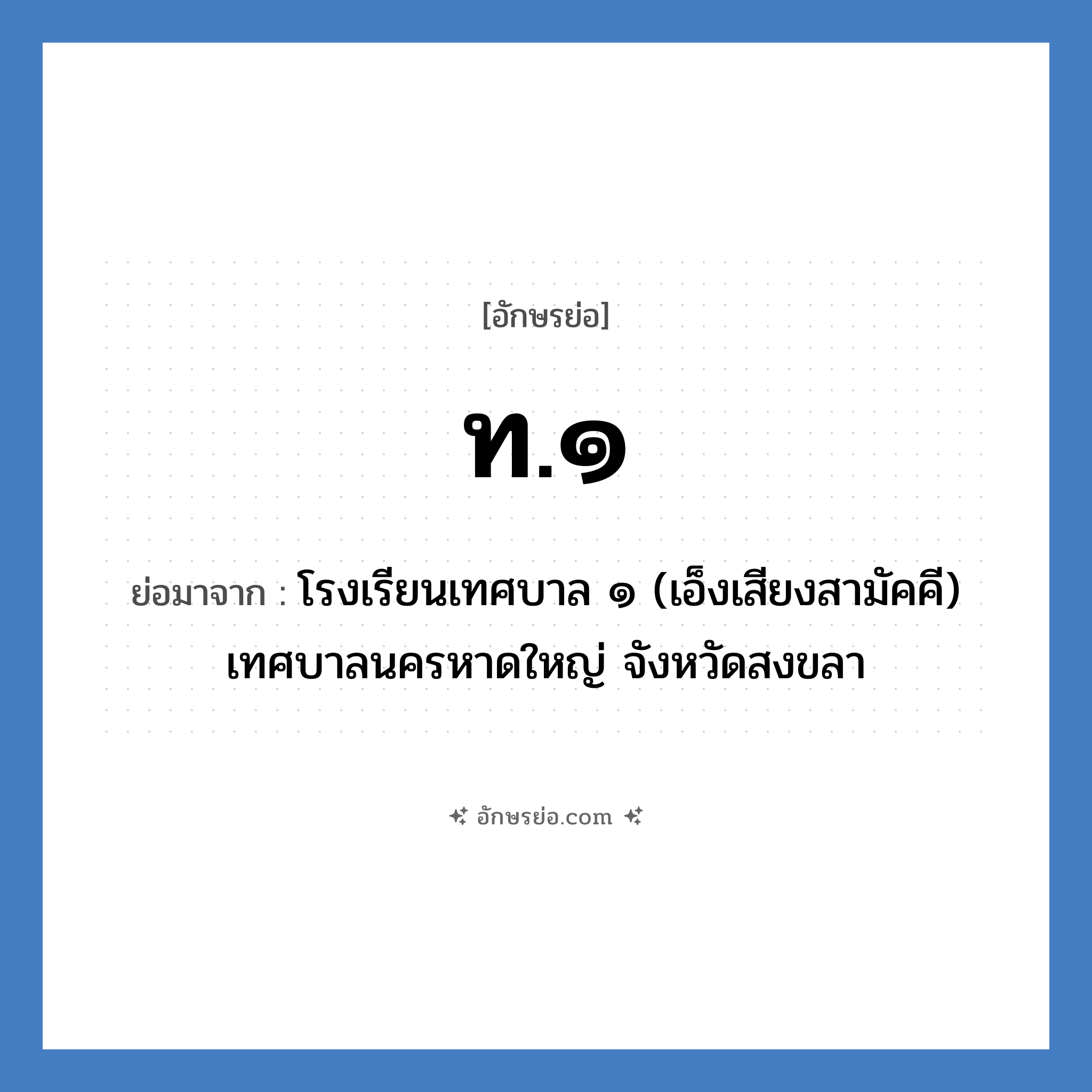 ท.๑ ย่อมาจาก?, อักษรย่อ ท.๑ ย่อมาจาก โรงเรียนเทศบาล ๑ (เอ็งเสียงสามัคคี) เทศบาลนครหาดใหญ่ จังหวัดสงขลา หมวด ชื่อโรงเรียน หมวด ชื่อโรงเรียน