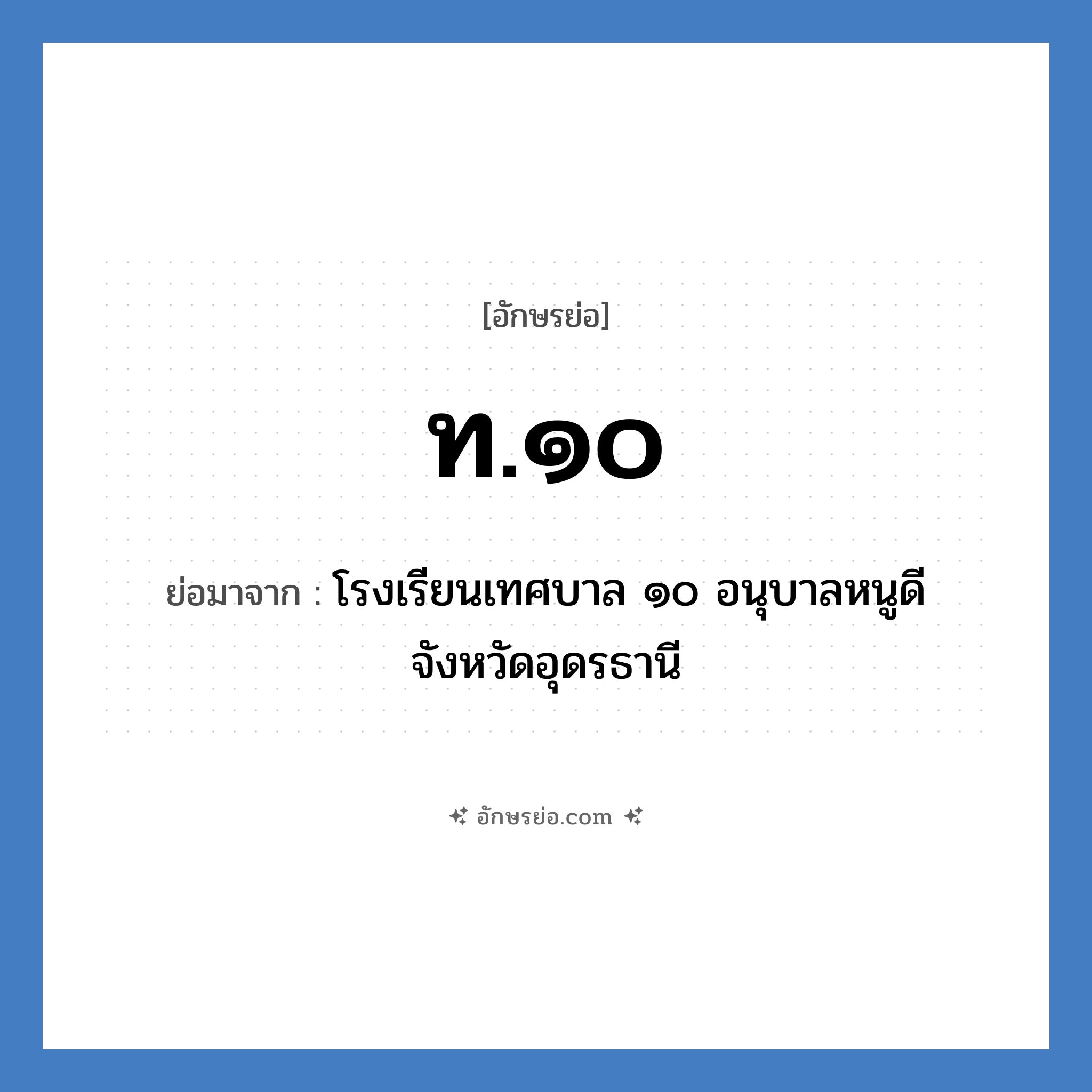 ท.๑๐ ย่อมาจาก?, อักษรย่อ ท.๑๐ ย่อมาจาก โรงเรียนเทศบาล ๑๐ อนุบาลหนูดี จังหวัดอุดรธานี หมวด ชื่อโรงเรียน หมวด ชื่อโรงเรียน