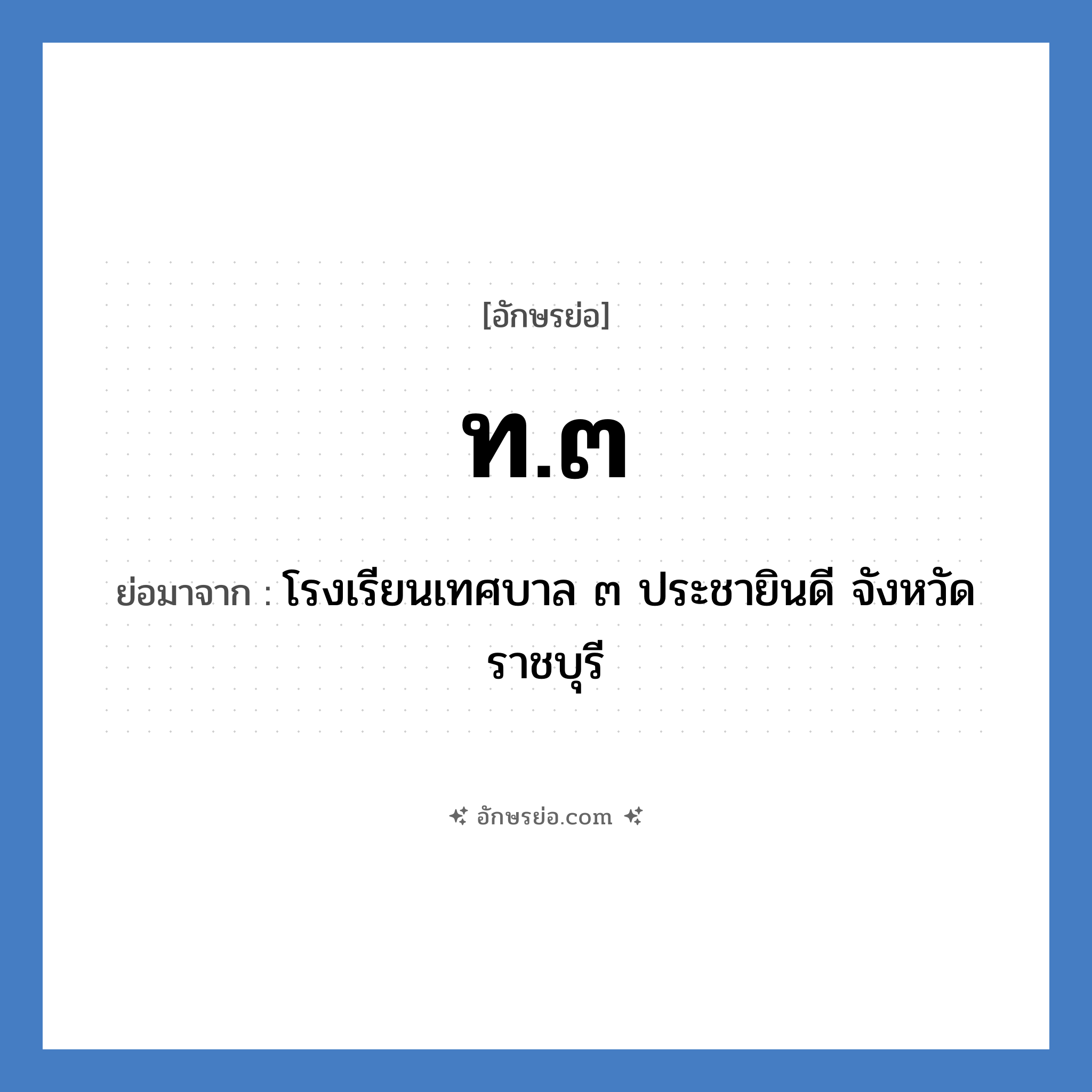 ท.๓ ย่อมาจาก?, อักษรย่อ ท.๓ ย่อมาจาก โรงเรียนเทศบาล ๓ ประชายินดี จังหวัดราชบุรี หมวด ชื่อโรงเรียน หมวด ชื่อโรงเรียน