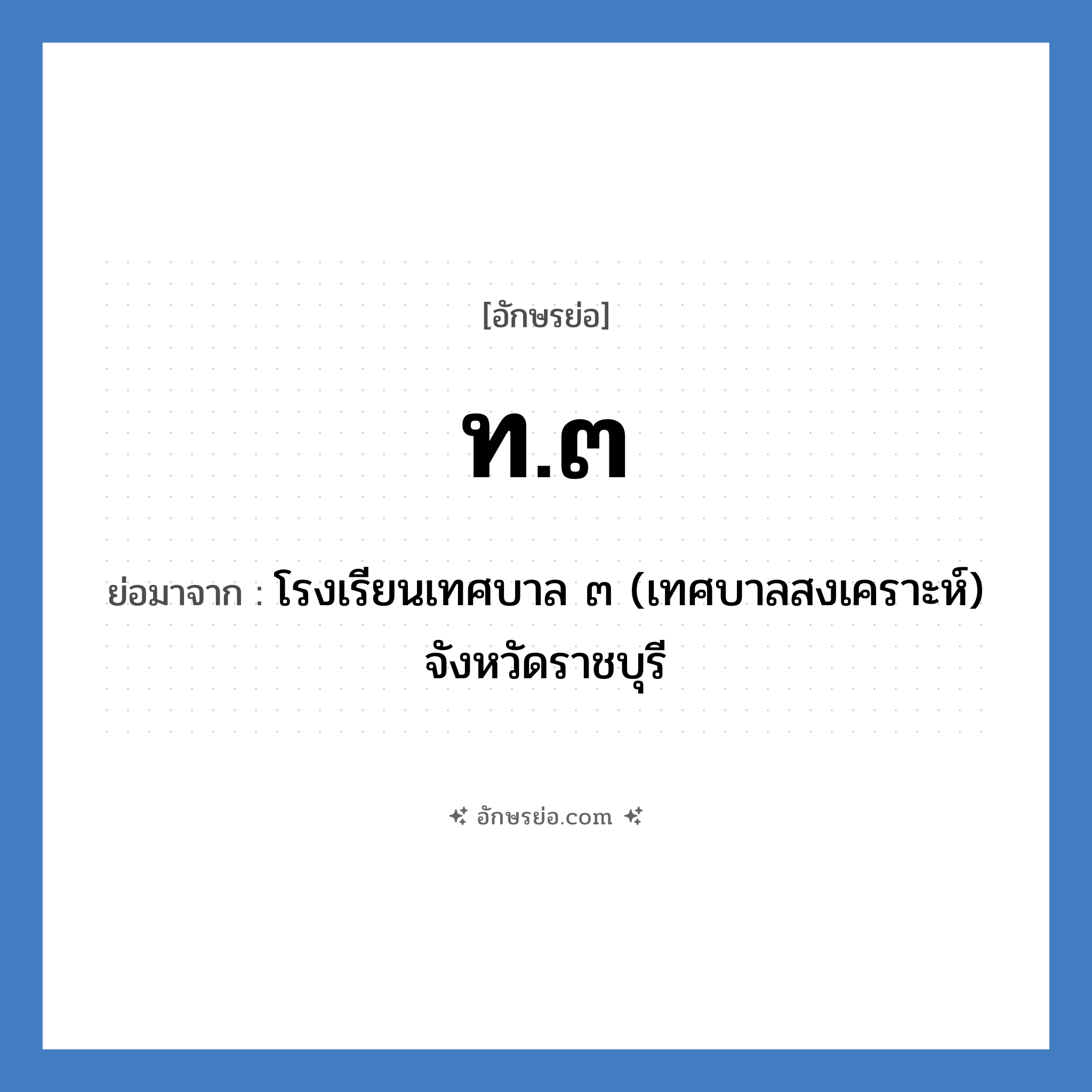 ท.๓ ย่อมาจาก?, อักษรย่อ ท.๓ ย่อมาจาก โรงเรียนเทศบาล ๓ (เทศบาลสงเคราะห์) จังหวัดราชบุรี หมวด ชื่อโรงเรียน หมวด ชื่อโรงเรียน