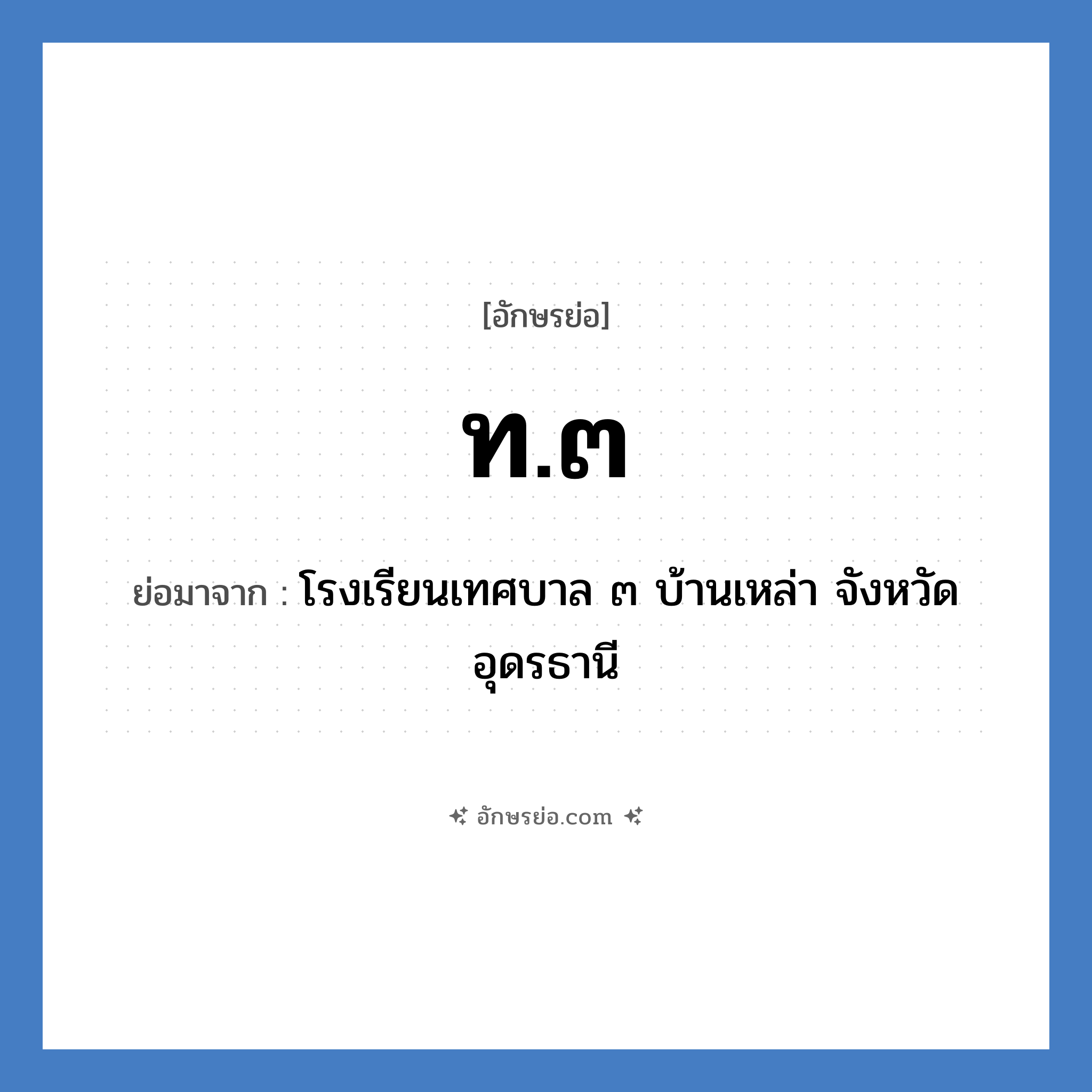 ท.๓ ย่อมาจาก?, อักษรย่อ ท.๓ ย่อมาจาก โรงเรียนเทศบาล ๓ บ้านเหล่า จังหวัดอุดรธานี หมวด ชื่อโรงเรียน หมวด ชื่อโรงเรียน