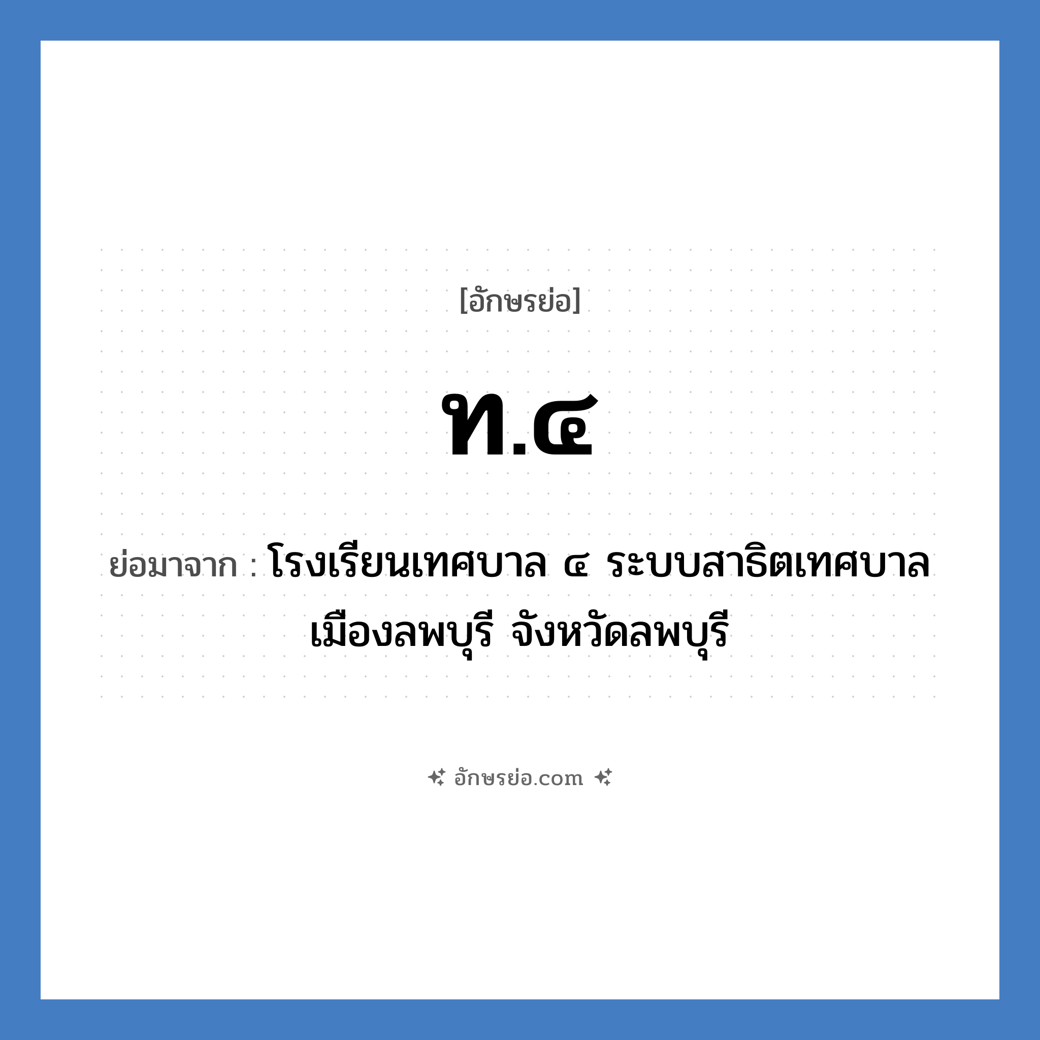 ท.๔ ย่อมาจาก?, อักษรย่อ ท.๔ ย่อมาจาก โรงเรียนเทศบาล ๔ ระบบสาธิตเทศบาลเมืองลพบุรี จังหวัดลพบุรี หมวด ชื่อโรงเรียน หมวด ชื่อโรงเรียน