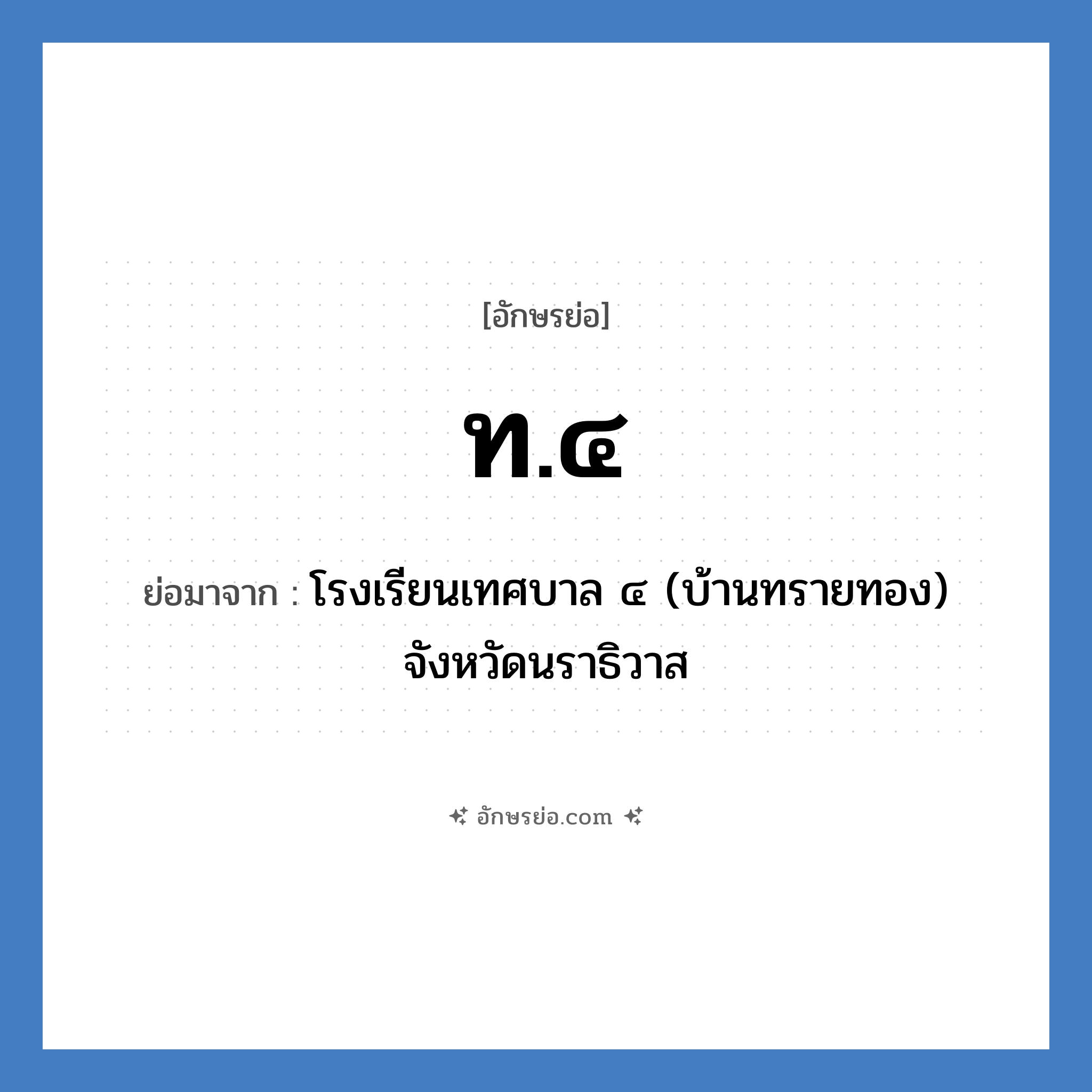 ท.๔ ย่อมาจาก?, อักษรย่อ ท.๔ ย่อมาจาก โรงเรียนเทศบาล ๔ (บ้านทรายทอง) จังหวัดนราธิวาส หมวด ชื่อโรงเรียน หมวด ชื่อโรงเรียน