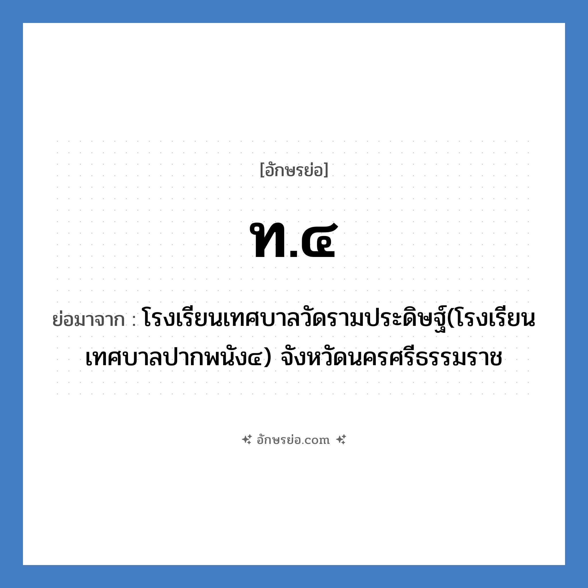 ท.๔ ย่อมาจาก?, อักษรย่อ ท.๔ ย่อมาจาก โรงเรียนเทศบาลวัดรามประดิษฐ์(โรงเรียนเทศบาลปากพนัง๔) จังหวัดนครศรีธรรมราช หมวด ชื่อโรงเรียน หมวด ชื่อโรงเรียน