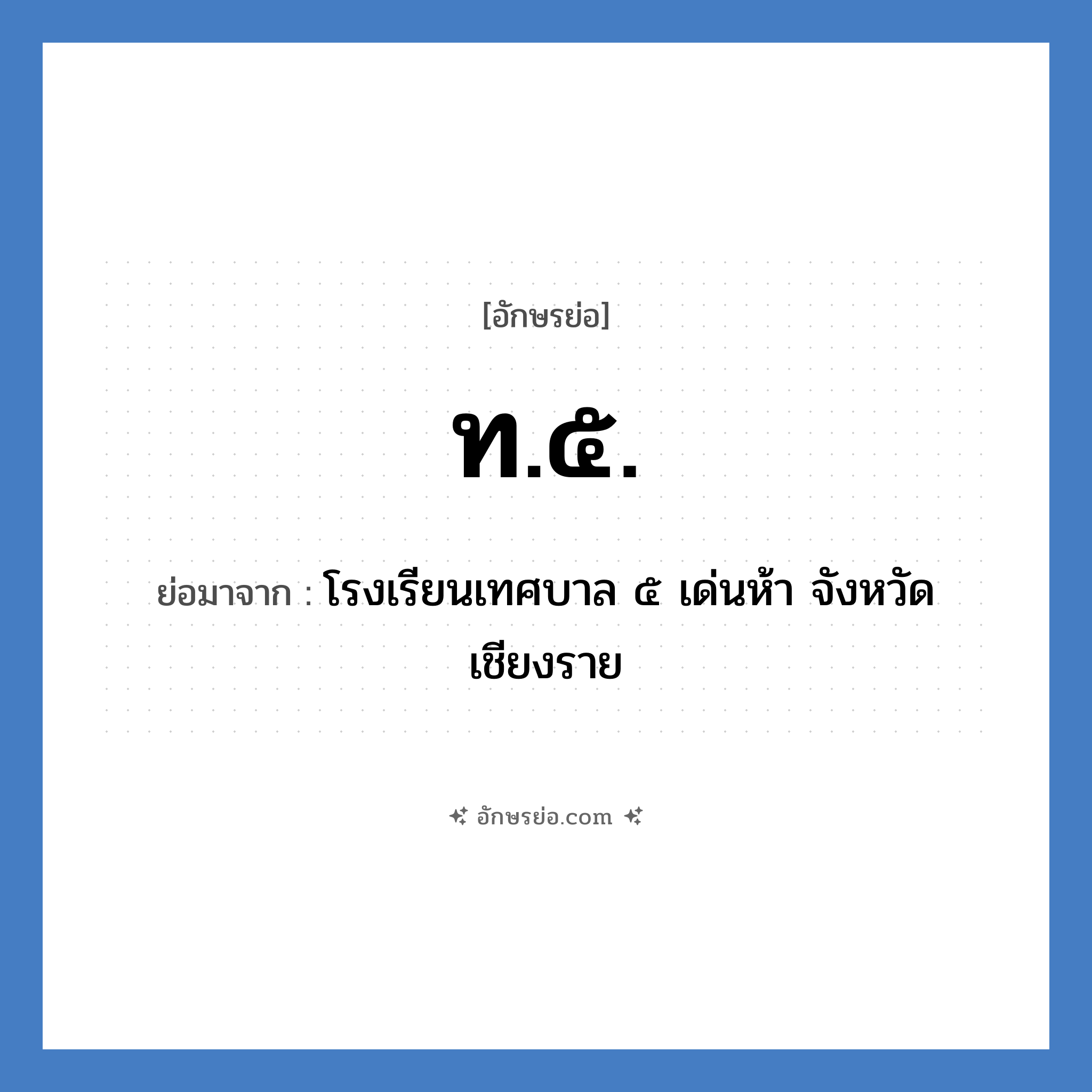 ท.๕. ย่อมาจาก?, อักษรย่อ ท.๕. ย่อมาจาก โรงเรียนเทศบาล ๕ เด่นห้า จังหวัดเชียงราย หมวด ชื่อโรงเรียน หมวด ชื่อโรงเรียน