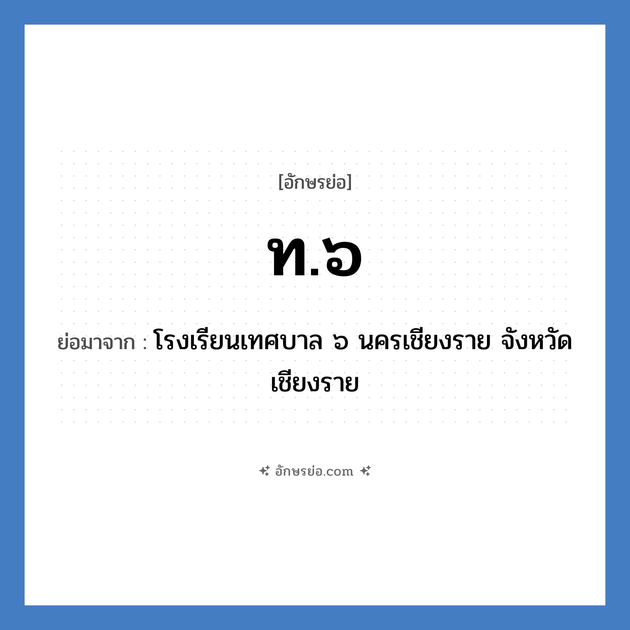 ท.๖ ย่อมาจาก?, อักษรย่อ ท.๖ ย่อมาจาก โรงเรียนเทศบาล ๖ นครเชียงราย จังหวัดเชียงราย หมวด ชื่อโรงเรียน หมวด ชื่อโรงเรียน