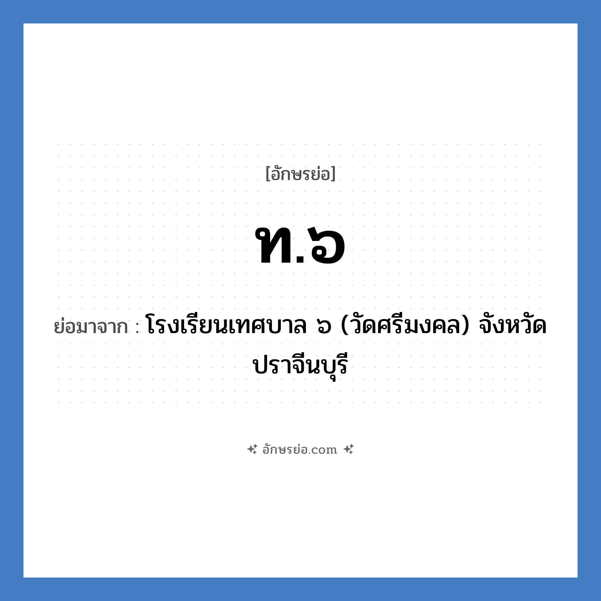 ท.๖ ย่อมาจาก?, อักษรย่อ ท.๖ ย่อมาจาก โรงเรียนเทศบาล ๖ (วัดศรีมงคล) จังหวัดปราจีนบุรี หมวด ชื่อโรงเรียน หมวด ชื่อโรงเรียน