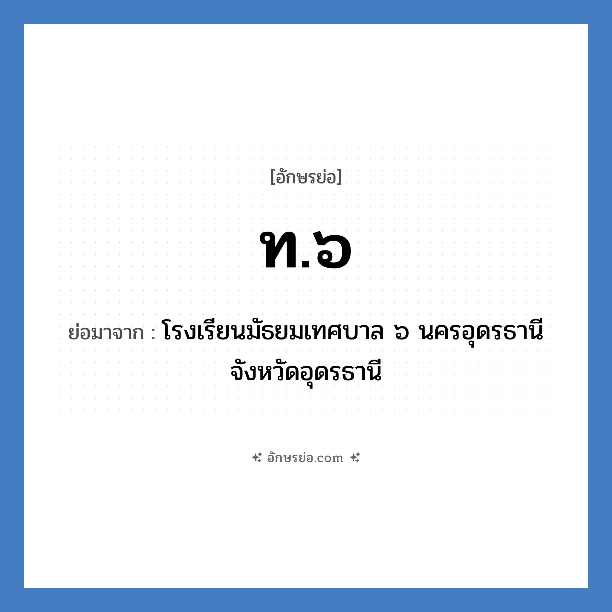 ท.๖ ย่อมาจาก?, อักษรย่อ ท.๖ ย่อมาจาก โรงเรียนมัธยมเทศบาล ๖ นครอุดรธานี จังหวัดอุดรธานี หมวด ชื่อโรงเรียน หมวด ชื่อโรงเรียน