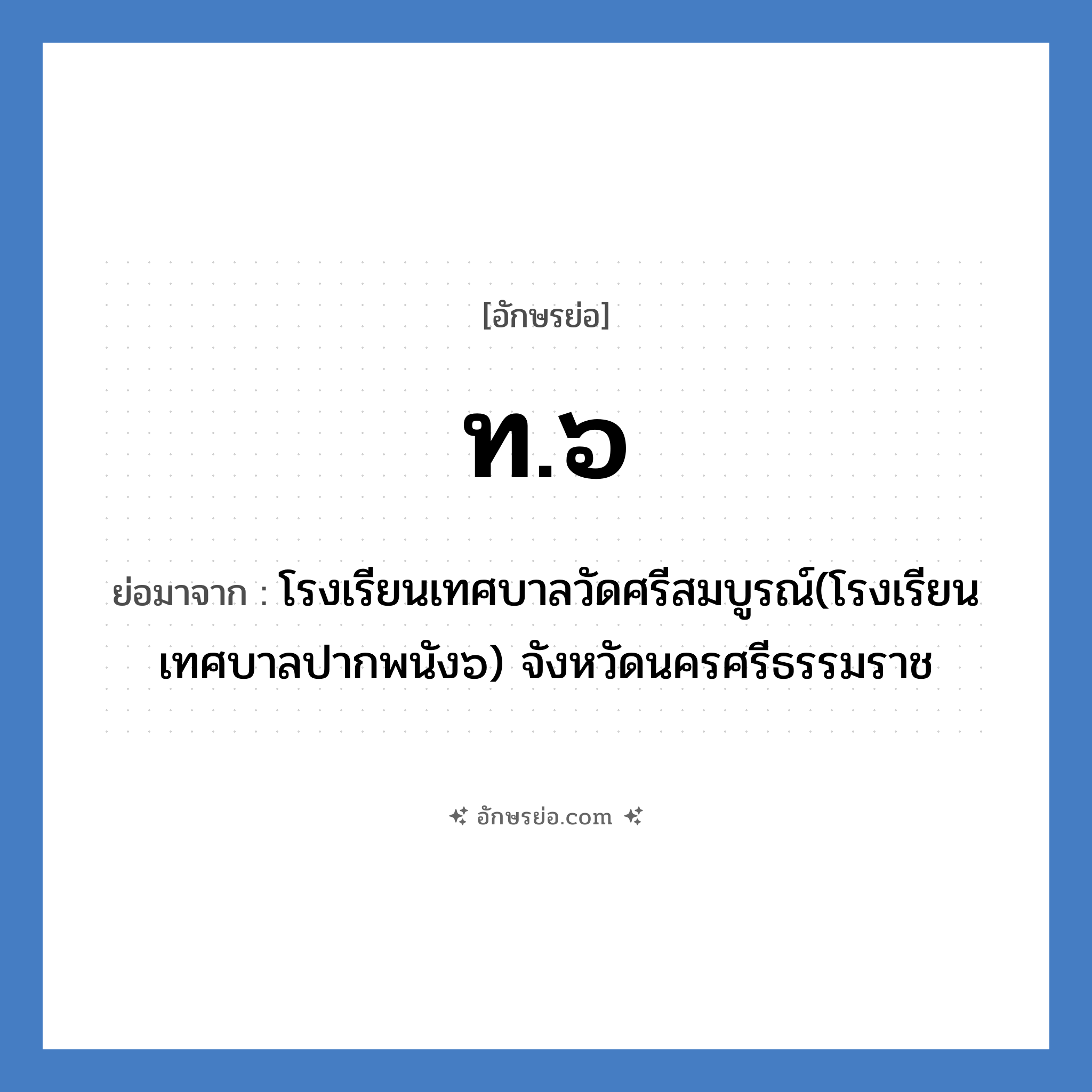 ท.๖ ย่อมาจาก?, อักษรย่อ ท.๖ ย่อมาจาก โรงเรียนเทศบาลวัดศรีสมบูรณ์(โรงเรียนเทศบาลปากพนัง๖) จังหวัดนครศรีธรรมราช หมวด ชื่อโรงเรียน หมวด ชื่อโรงเรียน