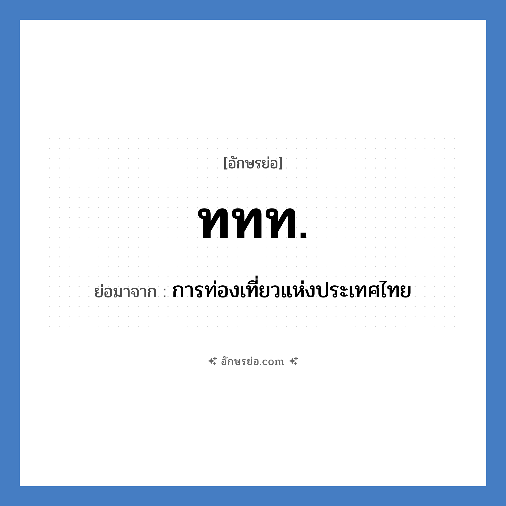 การท่องเที่ยวแห่งประเทศไทย คำย่อคือ? แปลว่า?, อักษรย่อ การท่องเที่ยวแห่งประเทศไทย ย่อมาจาก ททท.