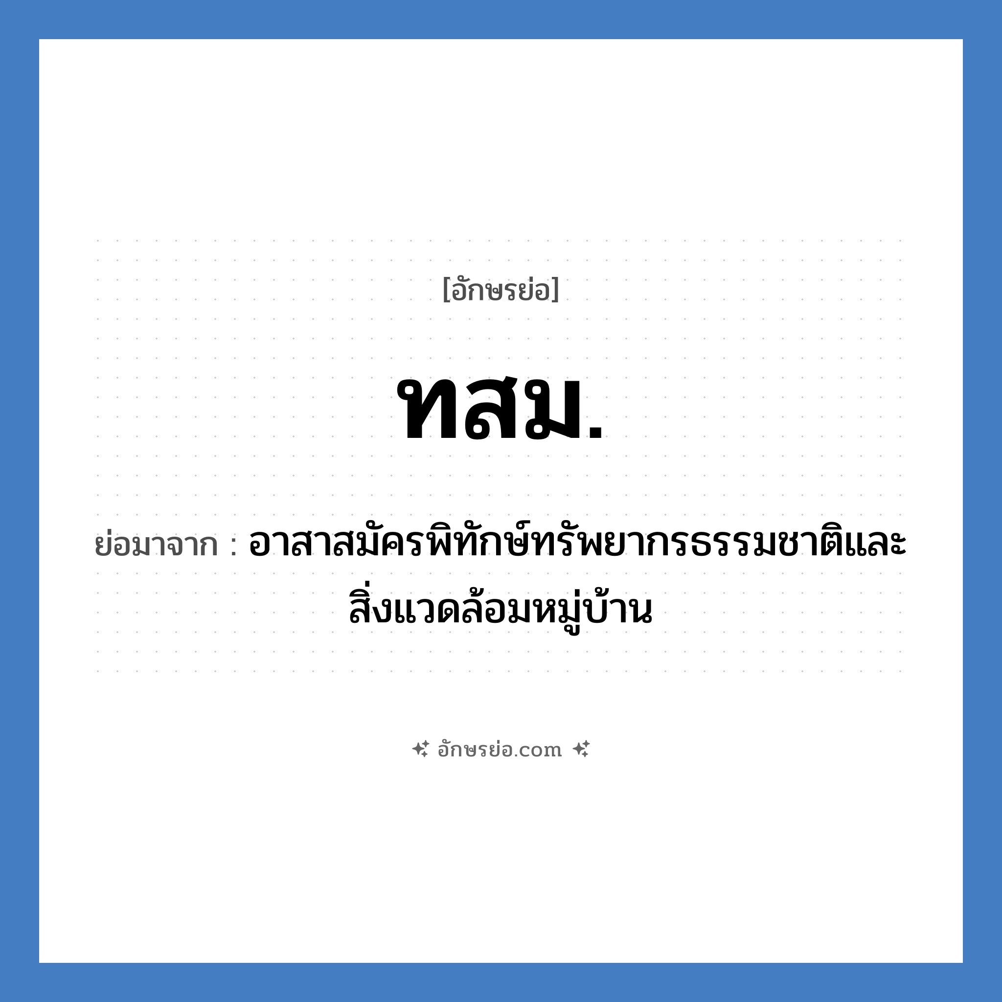 ทสม. ย่อมาจาก?, อักษรย่อ ทสม. ย่อมาจาก อาสาสมัครพิทักษ์ทรัพยากรธรรมชาติและสิ่งแวดล้อมหมู่บ้าน