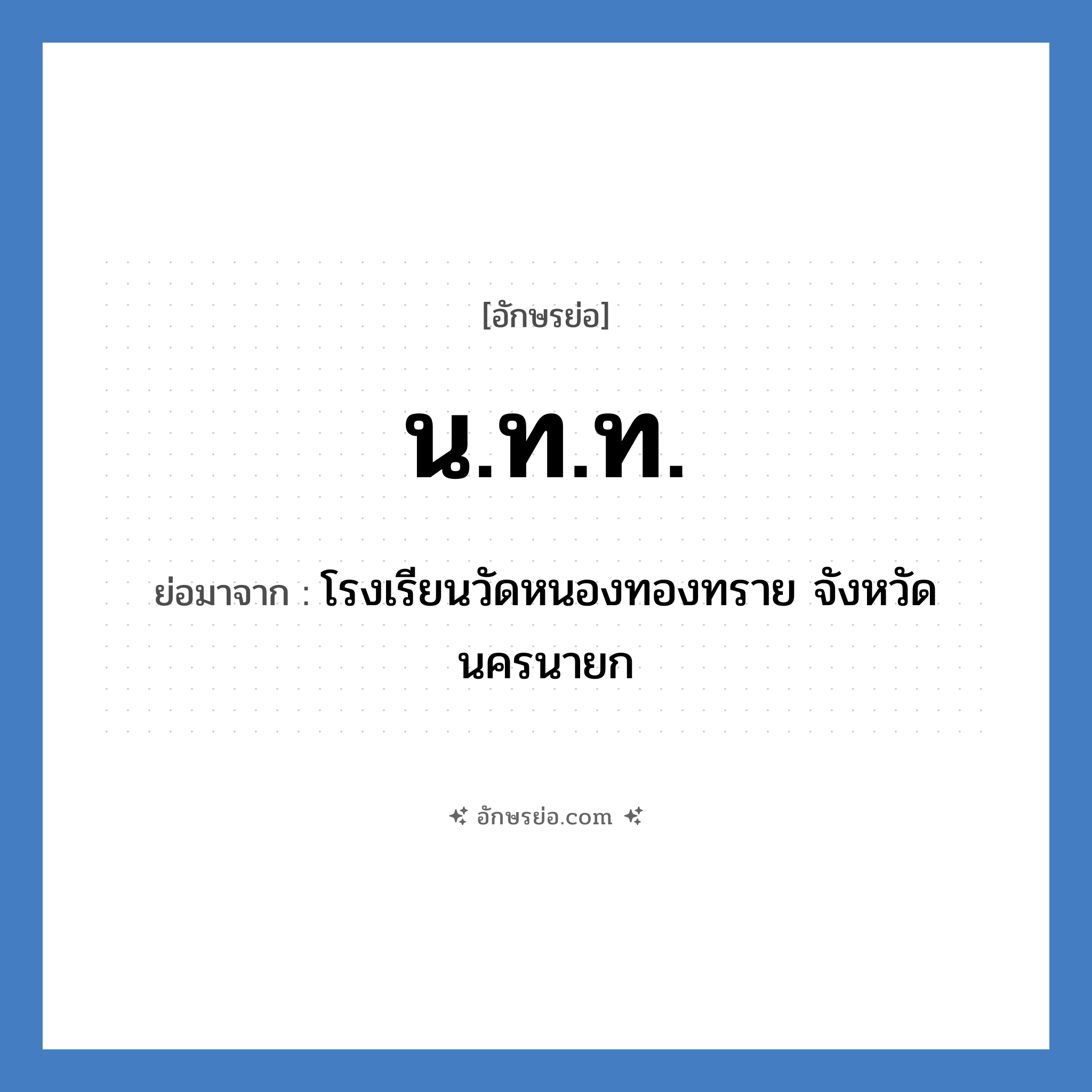 น.ท.ท. ย่อมาจาก?, อักษรย่อ น.ท.ท. ย่อมาจาก โรงเรียนวัดหนองทองทราย จังหวัดนครนายก หมวด ชื่อโรงเรียน หมวด ชื่อโรงเรียน