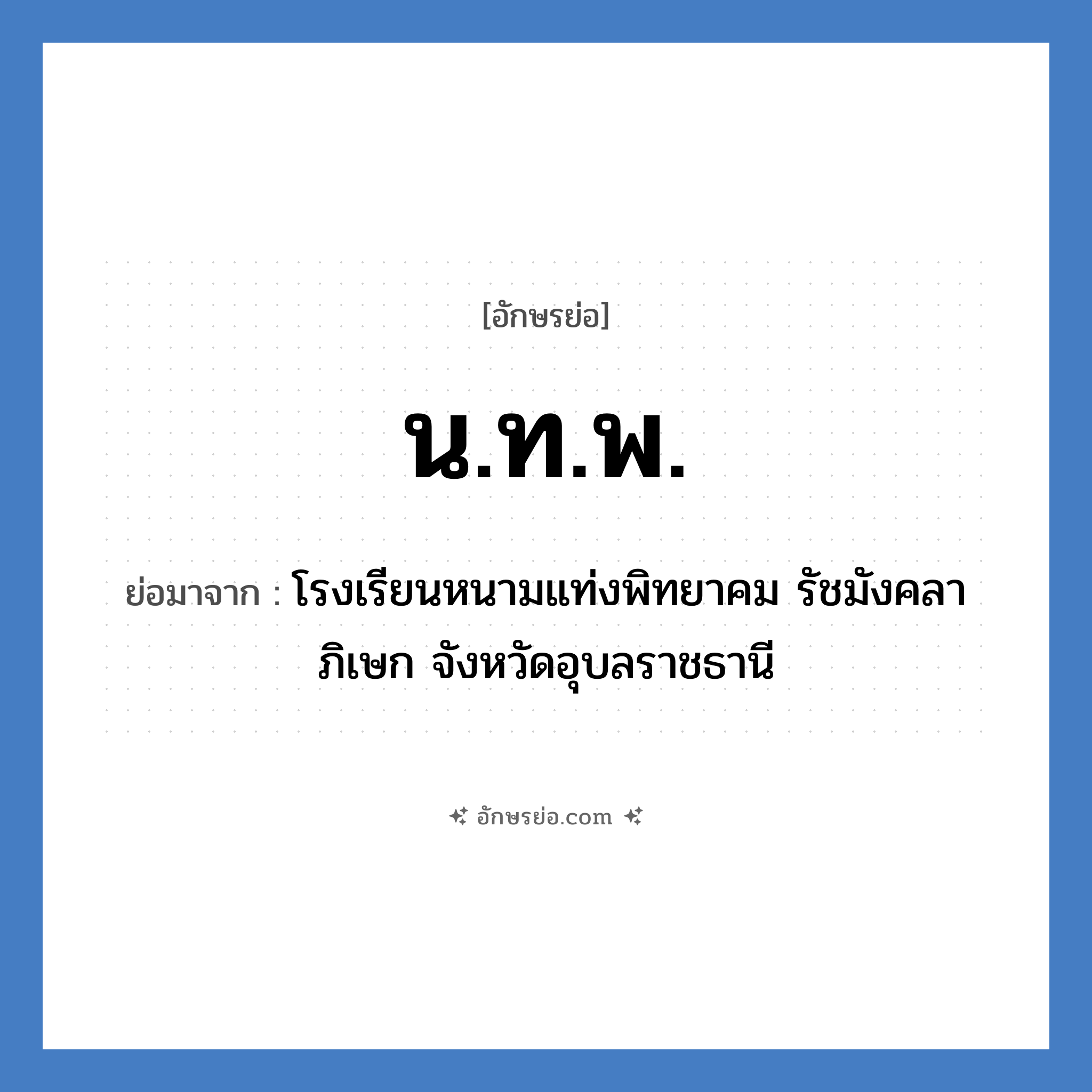 น.ท.พ. ย่อมาจาก?, อักษรย่อ น.ท.พ. ย่อมาจาก โรงเรียนหนามแท่งพิทยาคม รัชมังคลาภิเษก จังหวัดอุบลราชธานี หมวด ชื่อโรงเรียน หมวด ชื่อโรงเรียน