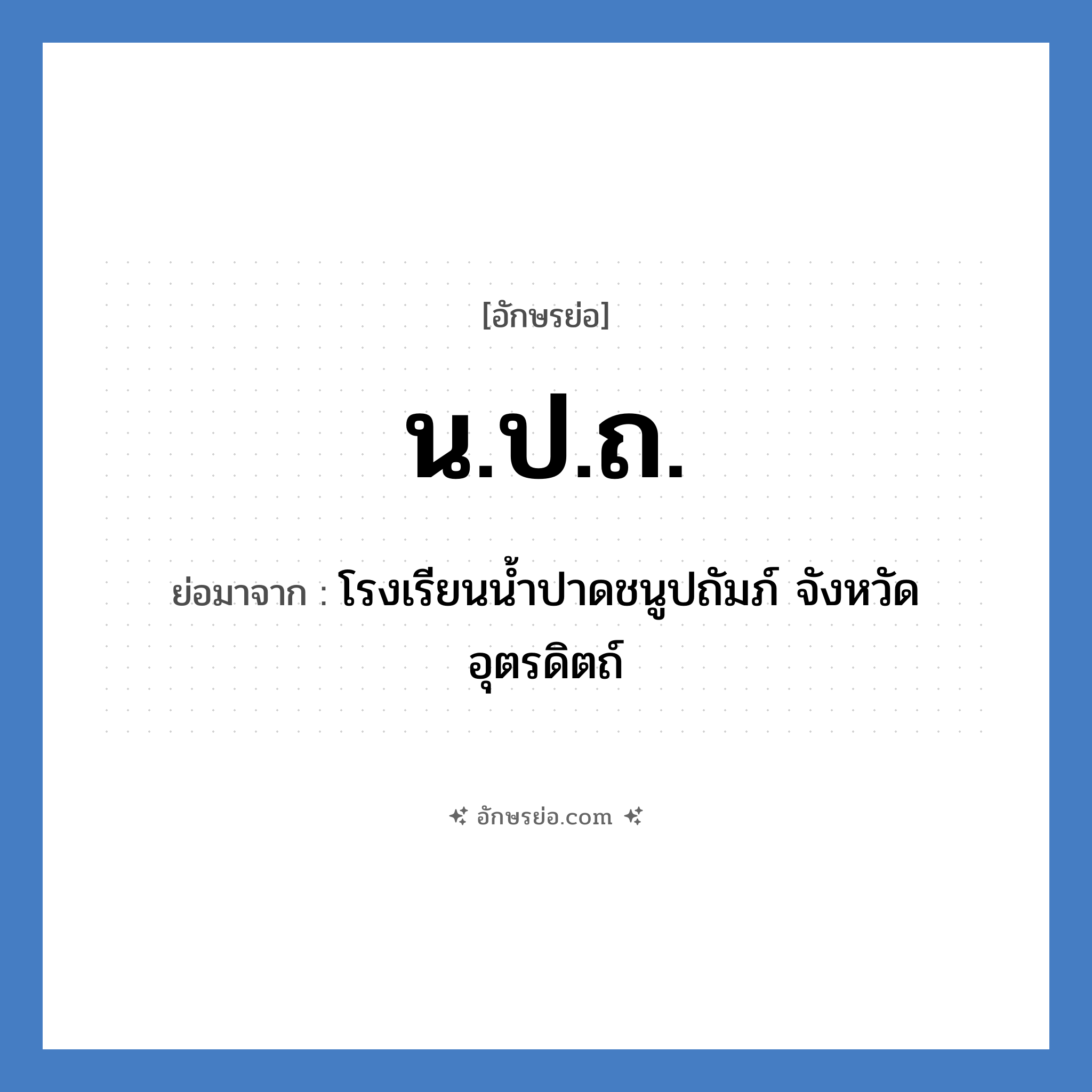 น.ป.ถ. ย่อมาจาก?, อักษรย่อ น.ป.ถ. ย่อมาจาก โรงเรียนน้ำปาดชนูปถัมภ์ จังหวัดอุตรดิตถ์ หมวด ชื่อโรงเรียน หมวด ชื่อโรงเรียน