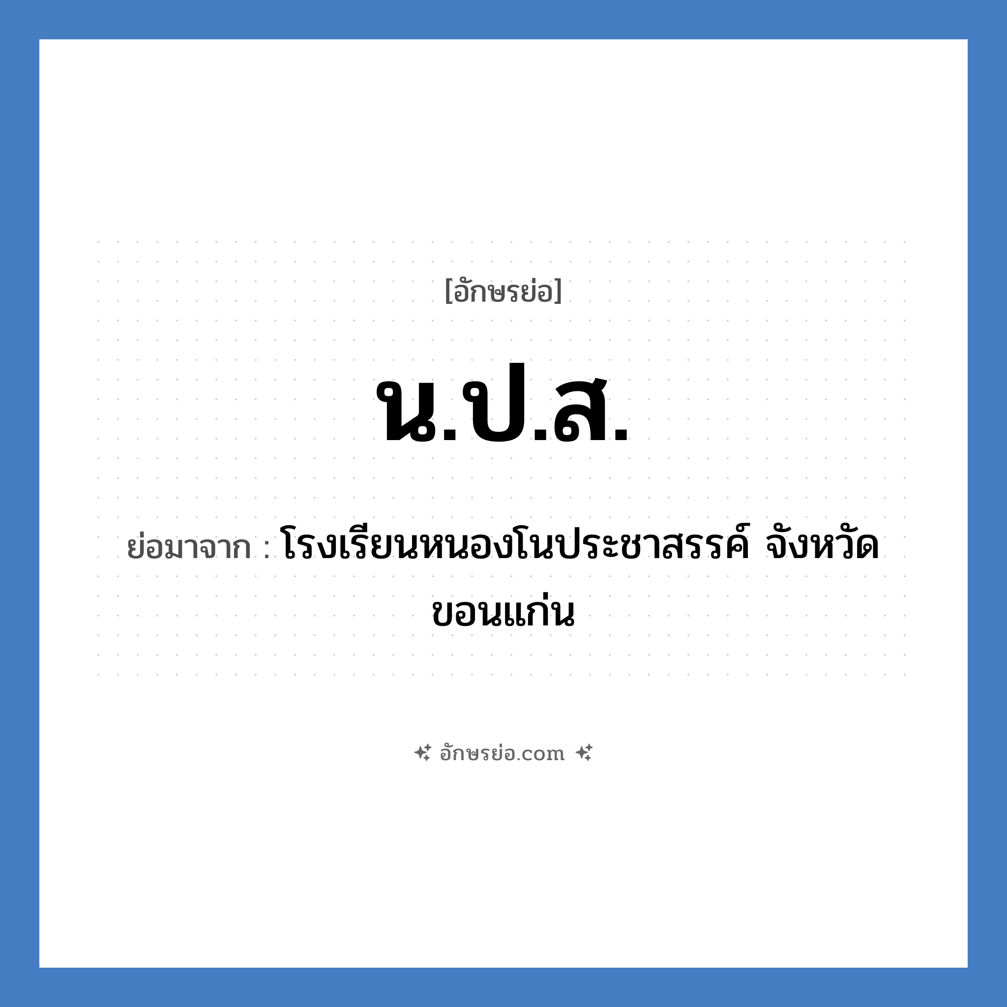 น.ป.ส. ย่อมาจาก?, อักษรย่อ น.ป.ส. ย่อมาจาก โรงเรียนหนองโนประชาสรรค์ จังหวัดขอนแก่น หมวด ชื่อโรงเรียน หมวด ชื่อโรงเรียน