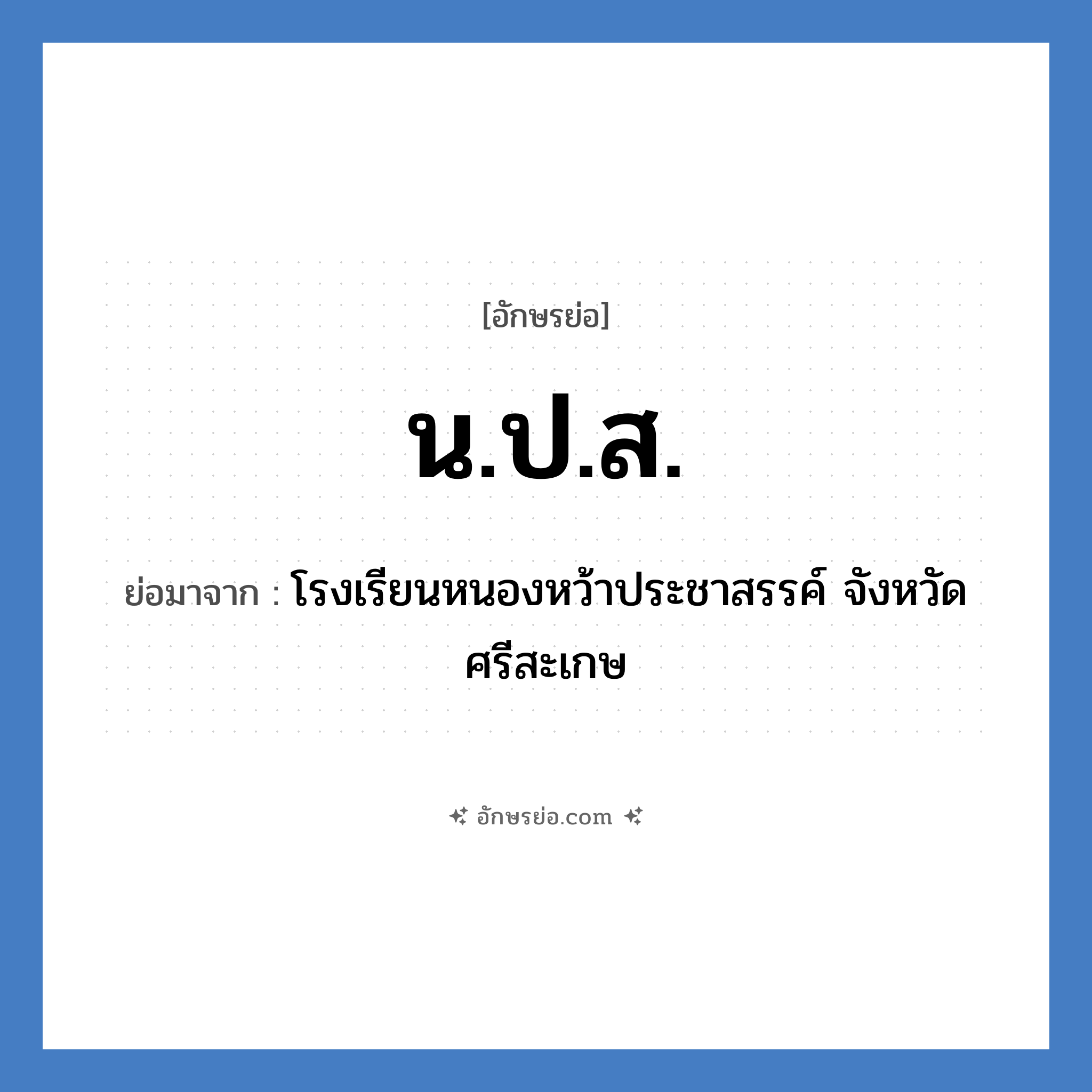 น.ป.ส. ย่อมาจาก?, อักษรย่อ น.ป.ส. ย่อมาจาก โรงเรียนหนองหว้าประชาสรรค์ จังหวัดศรีสะเกษ หมวด ชื่อโรงเรียน หมวด ชื่อโรงเรียน