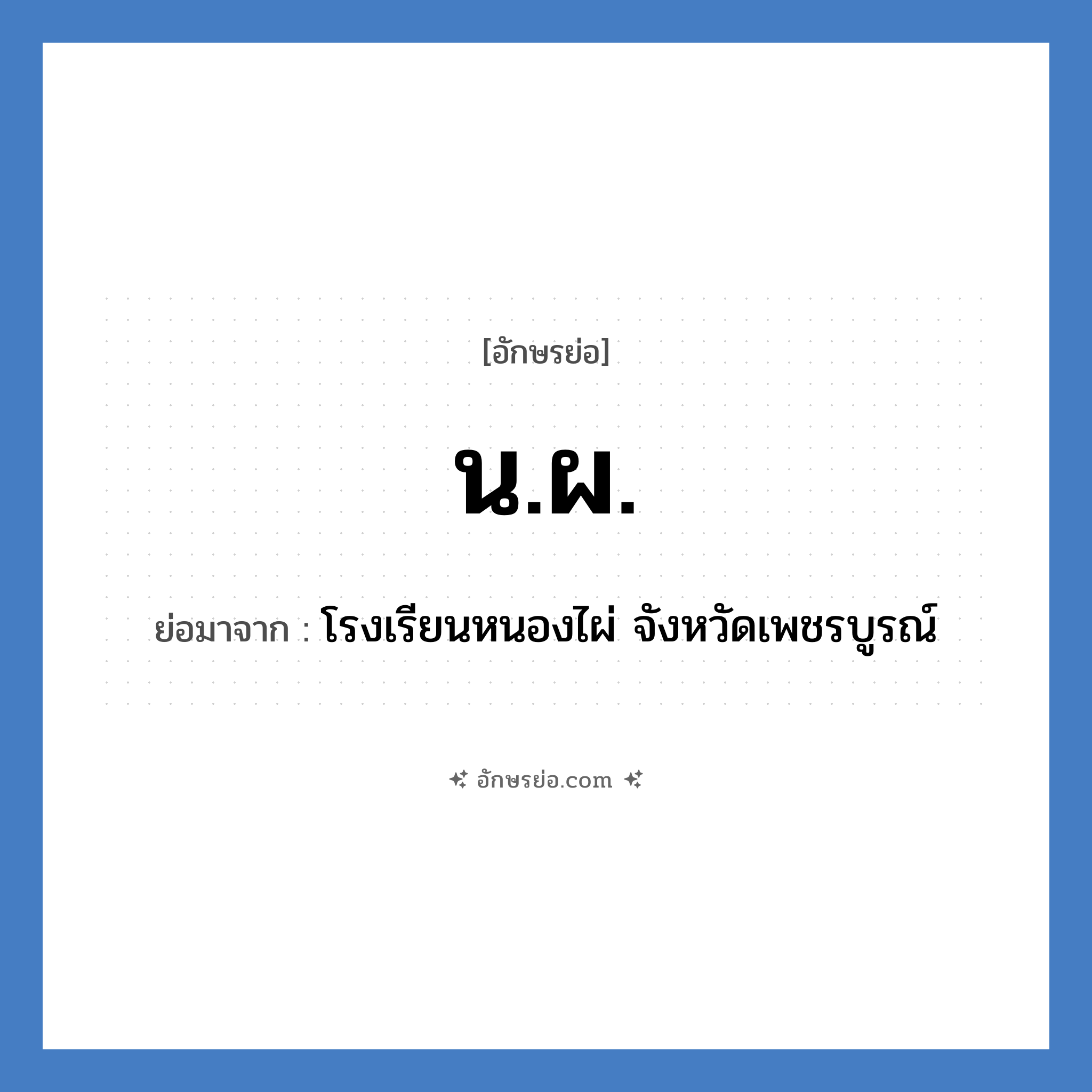 น.ผ. ย่อมาจาก?, อักษรย่อ น.ผ. ย่อมาจาก โรงเรียนหนองไผ่ จังหวัดเพชรบูรณ์ หมวด ชื่อโรงเรียน หมวด ชื่อโรงเรียน