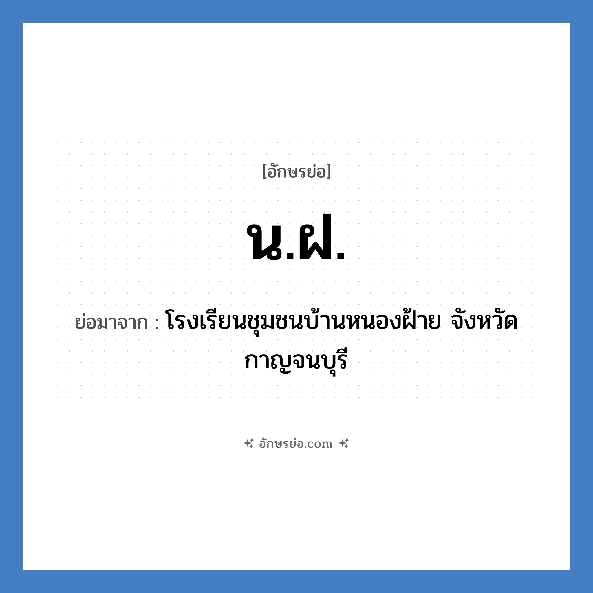 น.ฝ. ย่อมาจาก?, อักษรย่อ น.ฝ. ย่อมาจาก โรงเรียนชุมชนบ้านหนองฝ้าย จังหวัดกาญจนบุรี หมวด ชื่อโรงเรียน หมวด ชื่อโรงเรียน